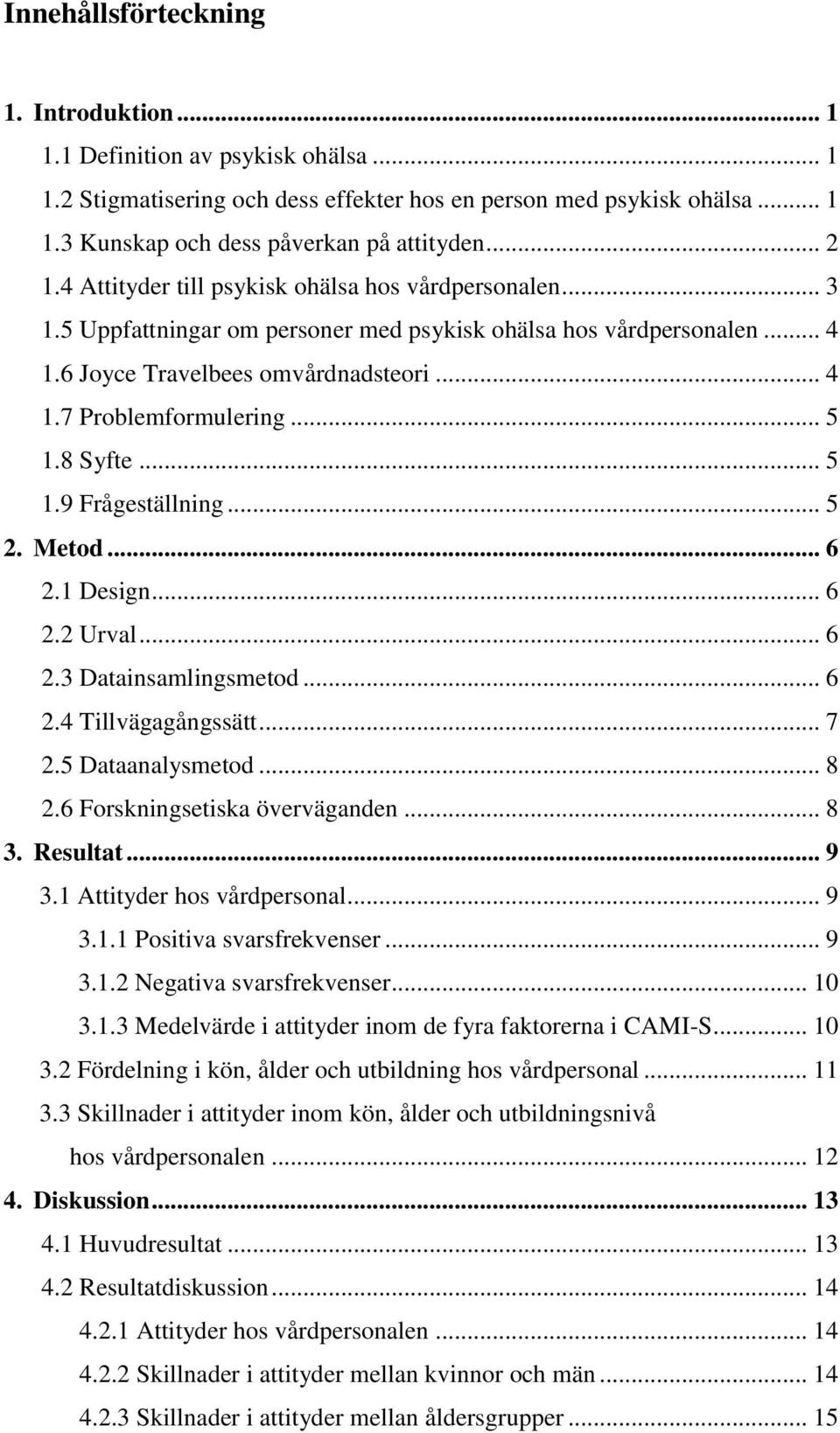 .. 5 1.8 Syfte... 5 1.9 Frågeställning... 5 2. Metod... 6 2.1 Design... 6 2.2 Urval... 6 2.3 Datainsamlingsmetod... 6 2.4 Tillvägagångssätt... 7 2.5 Dataanalysmetod... 8 2.