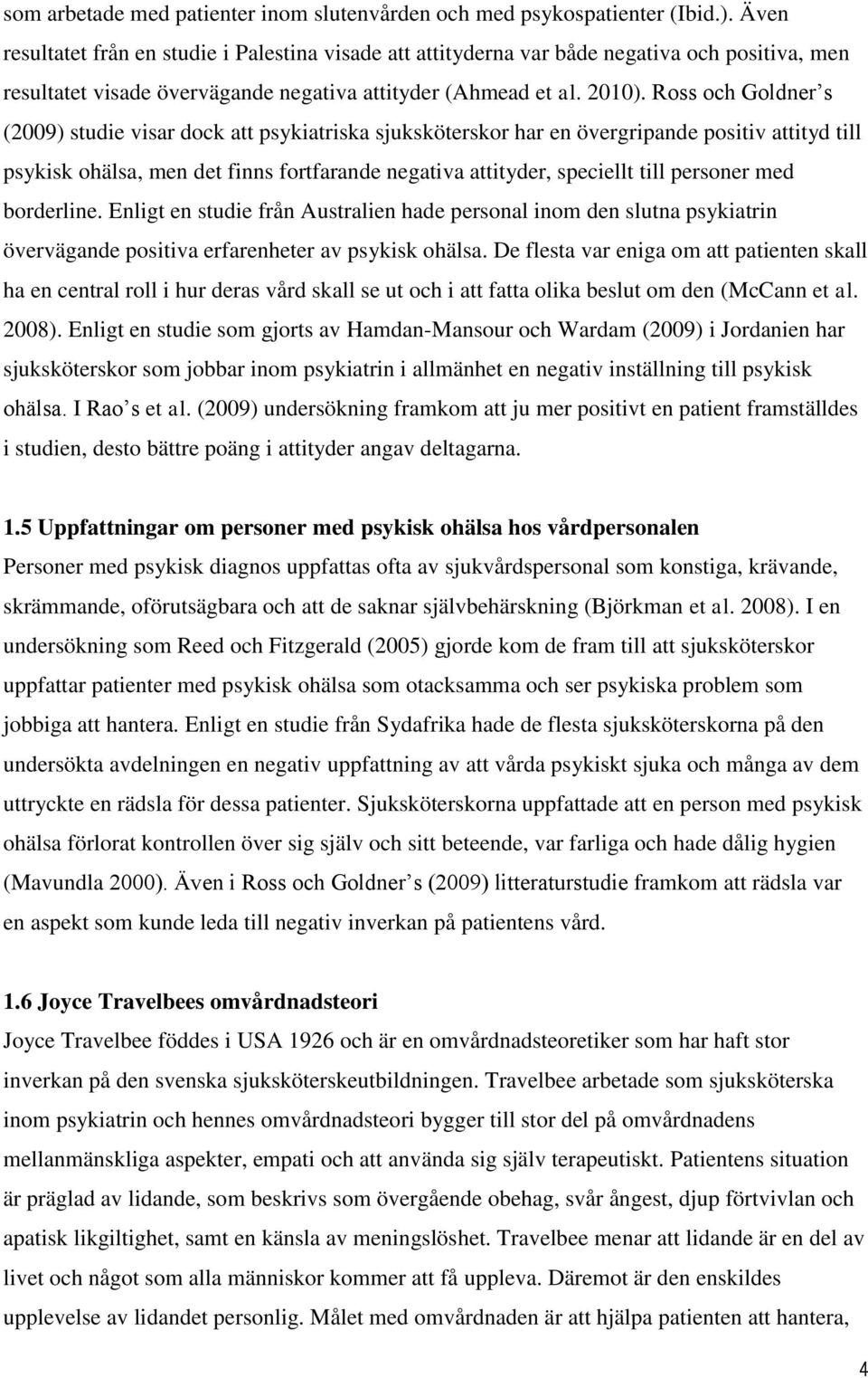 Ross och Goldner s (2009) studie visar dock att psykiatriska sjuksköterskor har en övergripande positiv attityd till psykisk ohälsa, men det finns fortfarande negativa attityder, speciellt till
