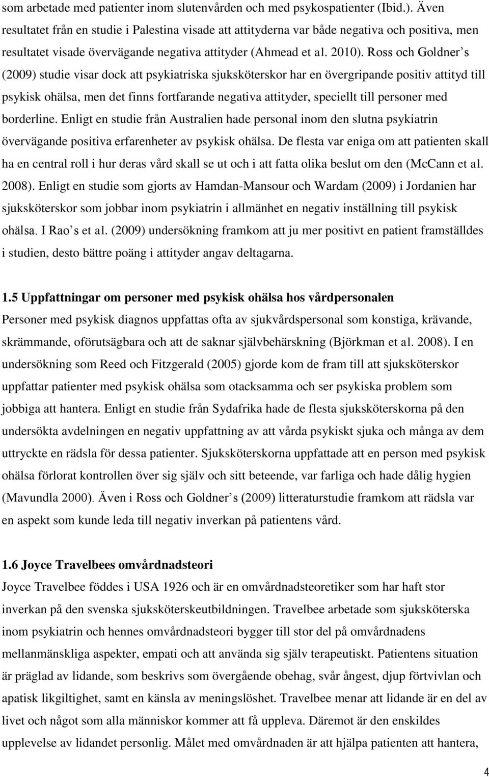 Ross och Goldner s (2009) studie visar dock att psykiatriska sjuksköterskor har en övergripande positiv attityd till psykisk ohälsa, men det finns fortfarande negativa attityder, speciellt till