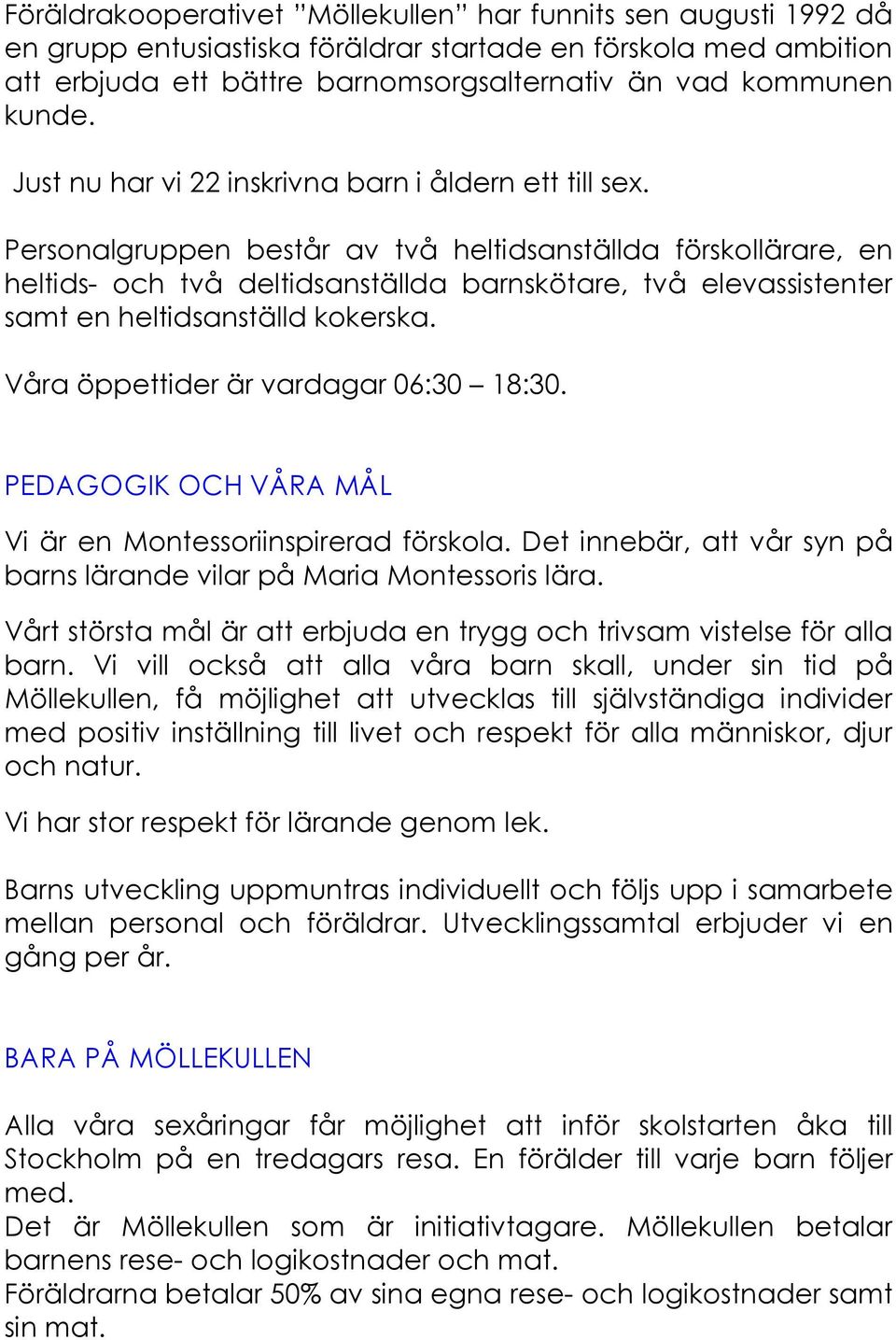 Personalgruppen består av två heltidsanställda förskollärare, en heltids- och två deltidsanställda barnskötare, två elevassistenter samt en heltidsanställd kokerska.