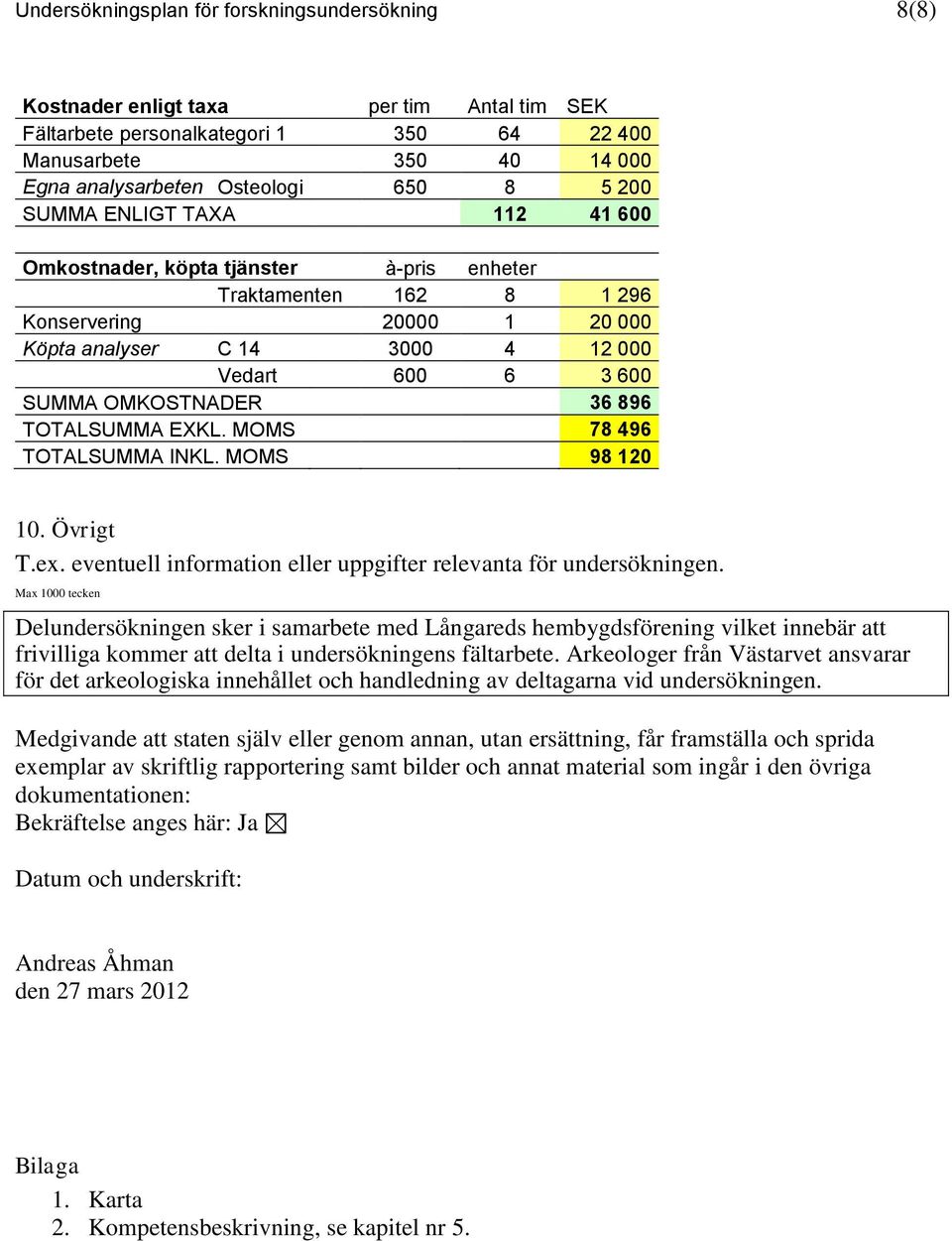 OMKOSTNADER 36 896 TOTALSUMMA EXKL. MOMS 78 496 TOTALSUMMA INKL. MOMS 98 120 10. Övrigt T.ex. eventuell information eller uppgifter relevanta för undersökningen.