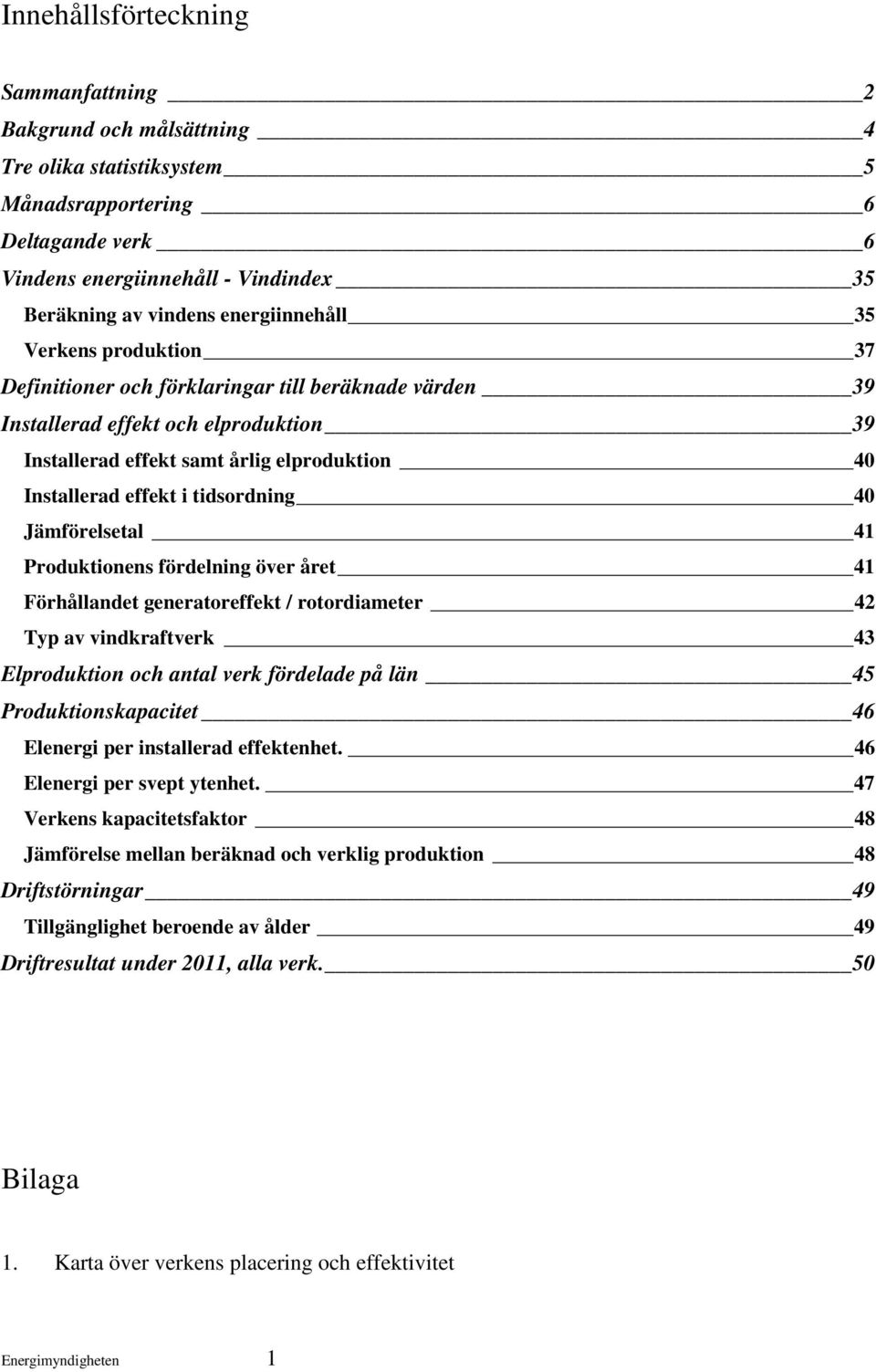 i tidsordning 40 Jämförelsetal 41 Produktionens fördelning över året 41 Förhållandet generatoreffekt / rotordiameter 42 Typ av vindkraftverk 43 Elproduktion och antal verk fördelade på län 45