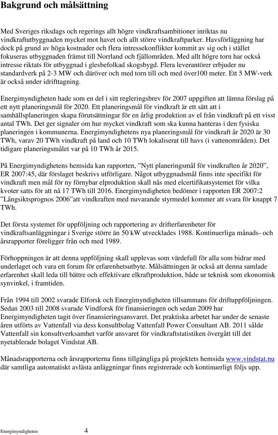 Med allt högre torn har också intresse riktats för utbyggnad i glesbefolkad skogsbygd. Flera leverantörer erbjuder nu standardverk på 2-3 MW och däröver och med torn till och med över100 meter.