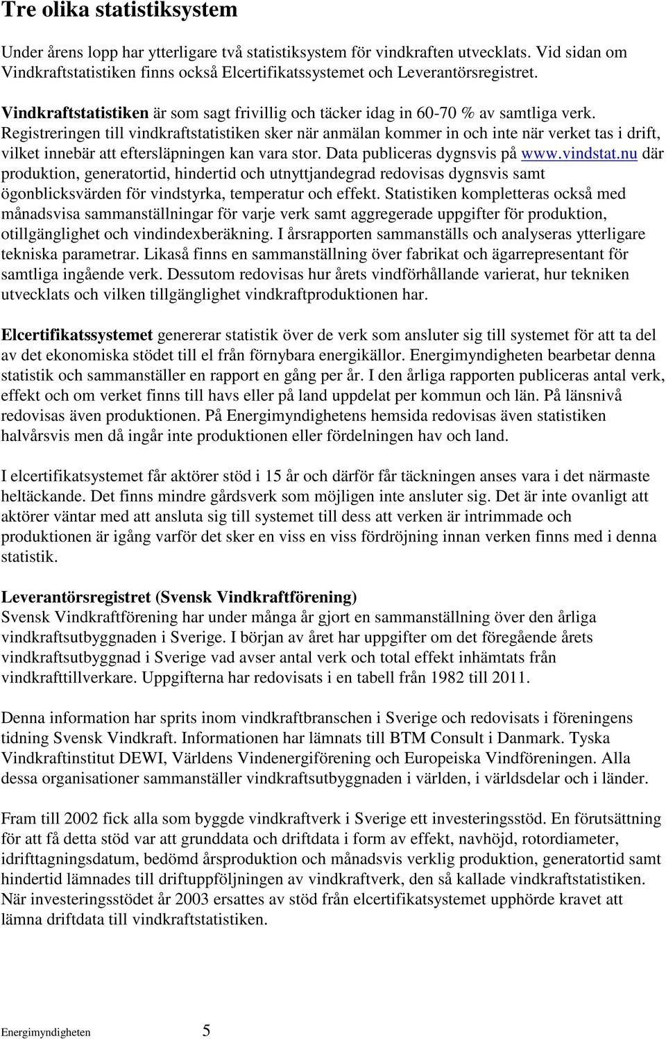 Registreringen till vindkraftstatistiken sker när anmälan kommer in och inte när verket tas i drift, vilket innebär att eftersläpningen kan vara stor. Data publiceras dygnsvis på www.vindstat.