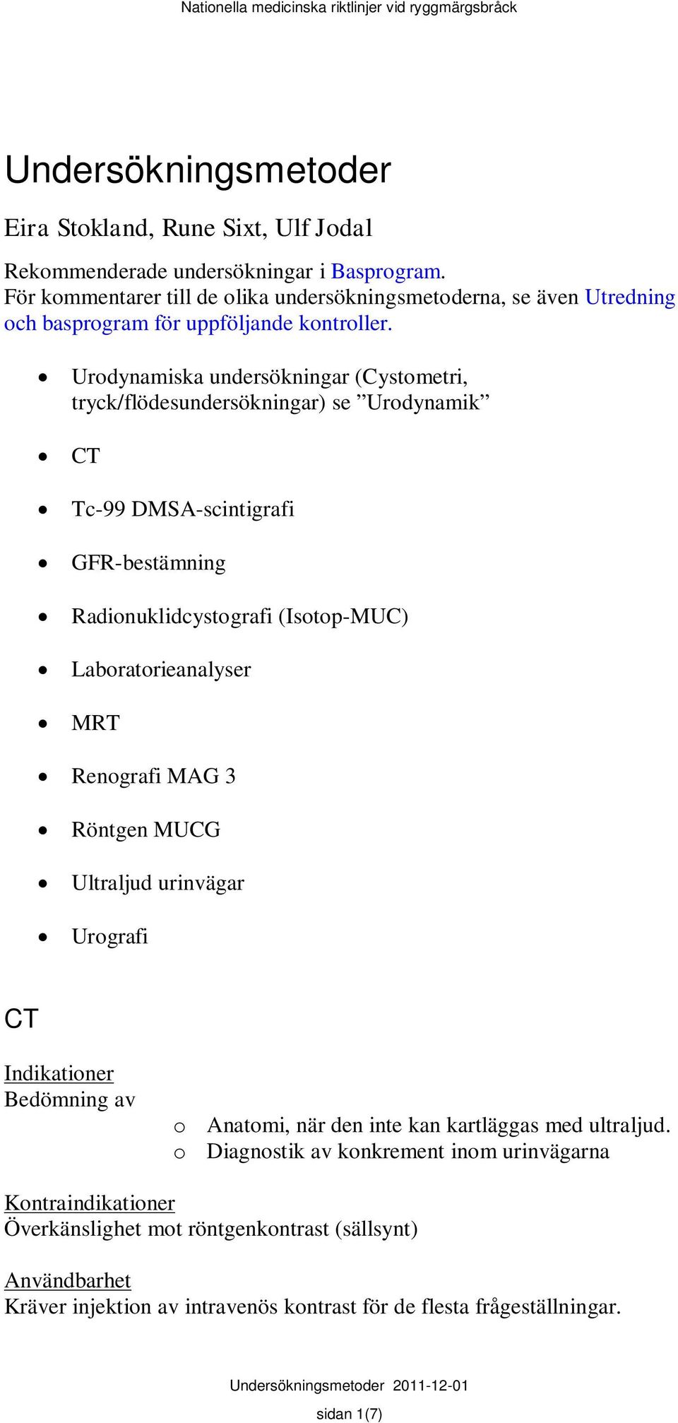 Urodynamiska undersökningar (Cystometri, tryck/flödesundersökningar) se Urodynamik CT Tc-99 DMSA-scintigrafi GFR-bestämning Radionuklidcystografi (Isotop-MUC) Laboratorieanalyser MRT