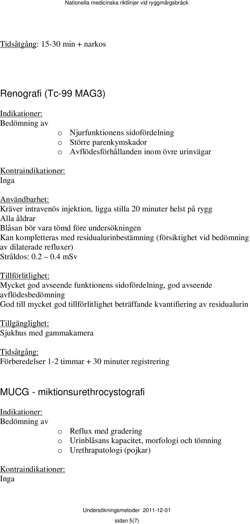 4 msv Mycket god avseende funktionens sidofördelning, god avseende avflödesbedömning God till mycket god tillförlitlighet beträffande kvantifiering av residualurin Sjukhus med gammakamera