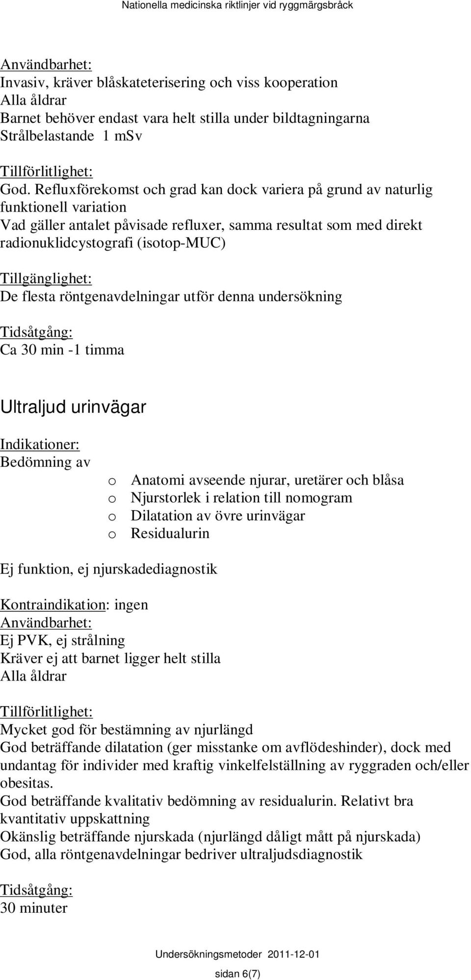 röntgenavdelningar utför denna undersökning Ca 30 min -1 timma Ultraljud urinvägar o Anatomi avseende njurar, uretärer och blåsa o Njurstorlek i relation till nomogram o Dilatation av övre urinvägar