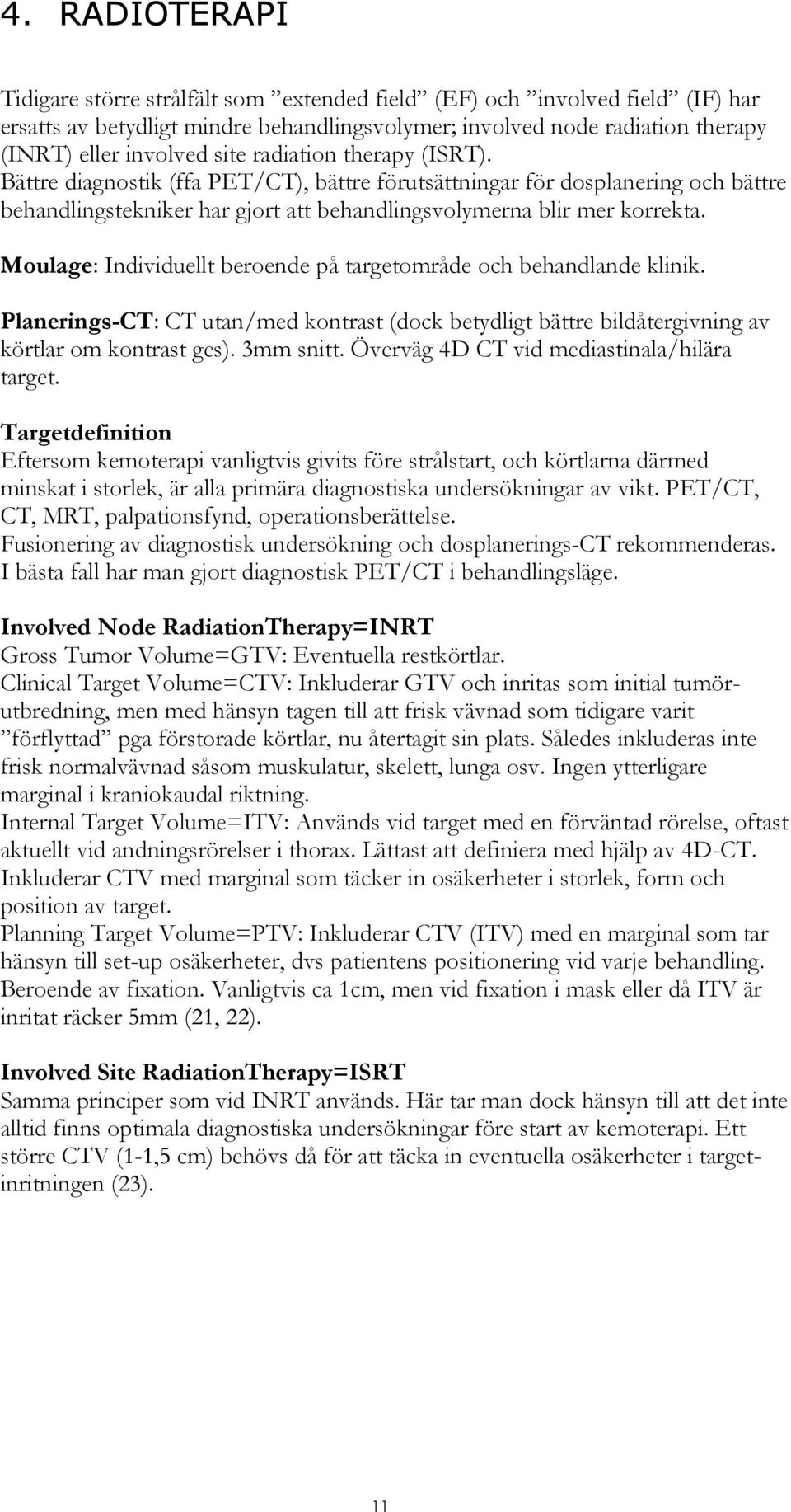 Moulage: Individuellt beroende på targetområde och behandlande klinik. Planerings-CT: CT utan/med kontrast (dock betydligt bättre bildåtergivning av körtlar om kontrast ges). 3mm snitt.