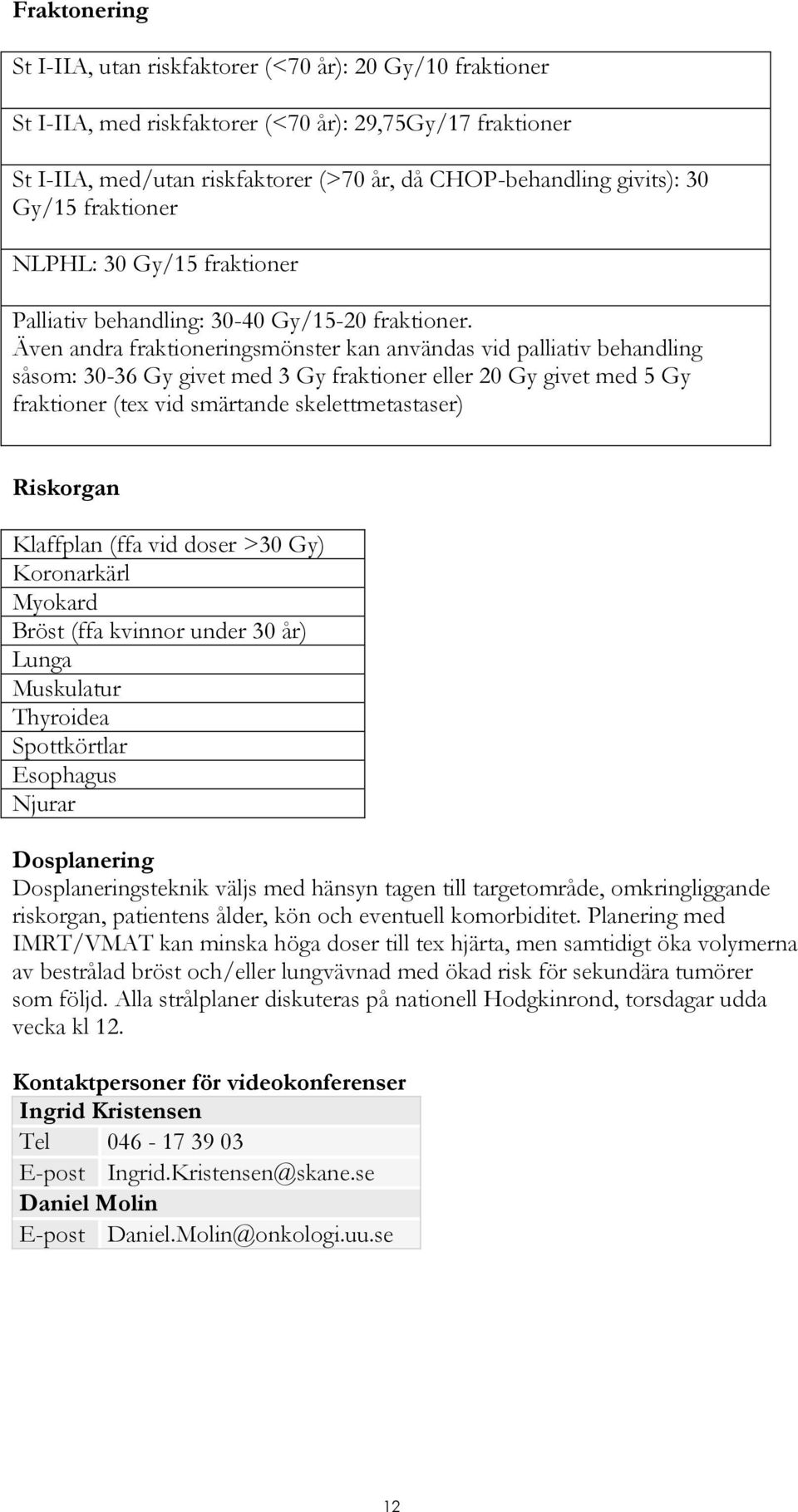 Även andra fraktioneringsmönster kan användas vid palliativ behandling såsom: 30-36 Gy givet med 3 Gy fraktioner eller 20 Gy givet med 5 Gy fraktioner (tex vid smärtande skelettmetastaser) Riskorgan