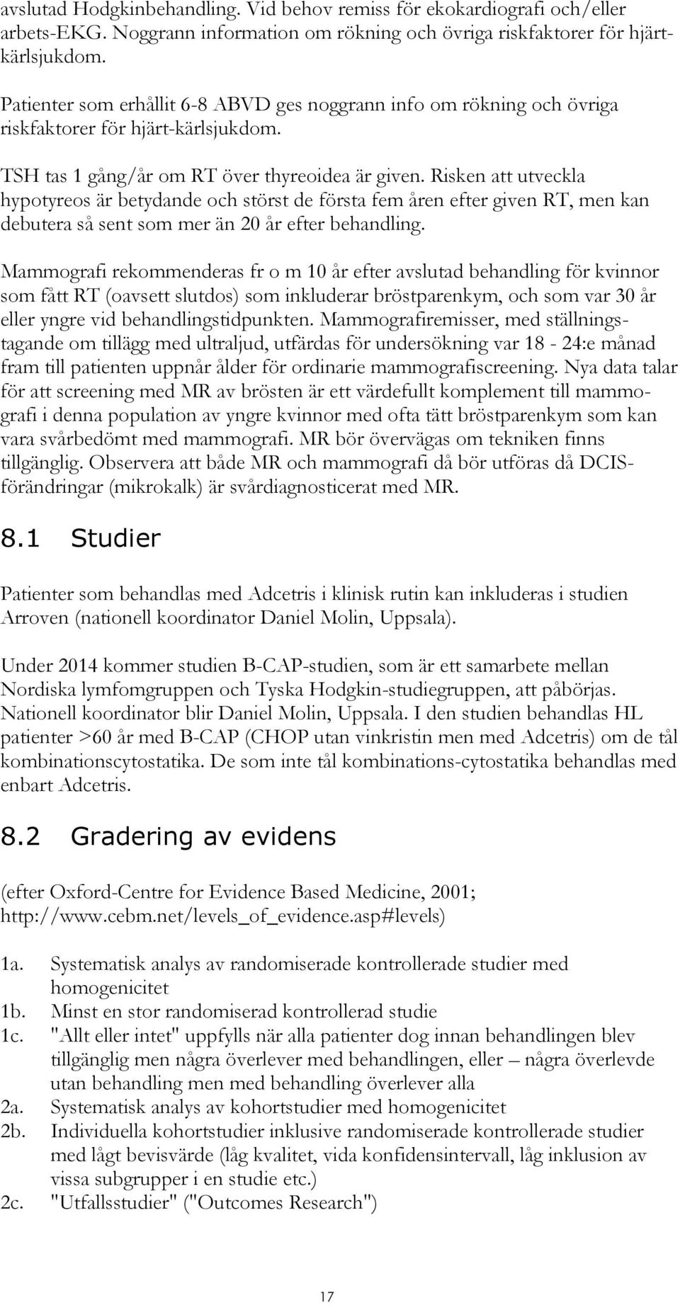 Risken att utveckla hypotyreos är betydande och störst de första fem åren efter given RT, men kan debutera så sent som mer än 20 år efter behandling.