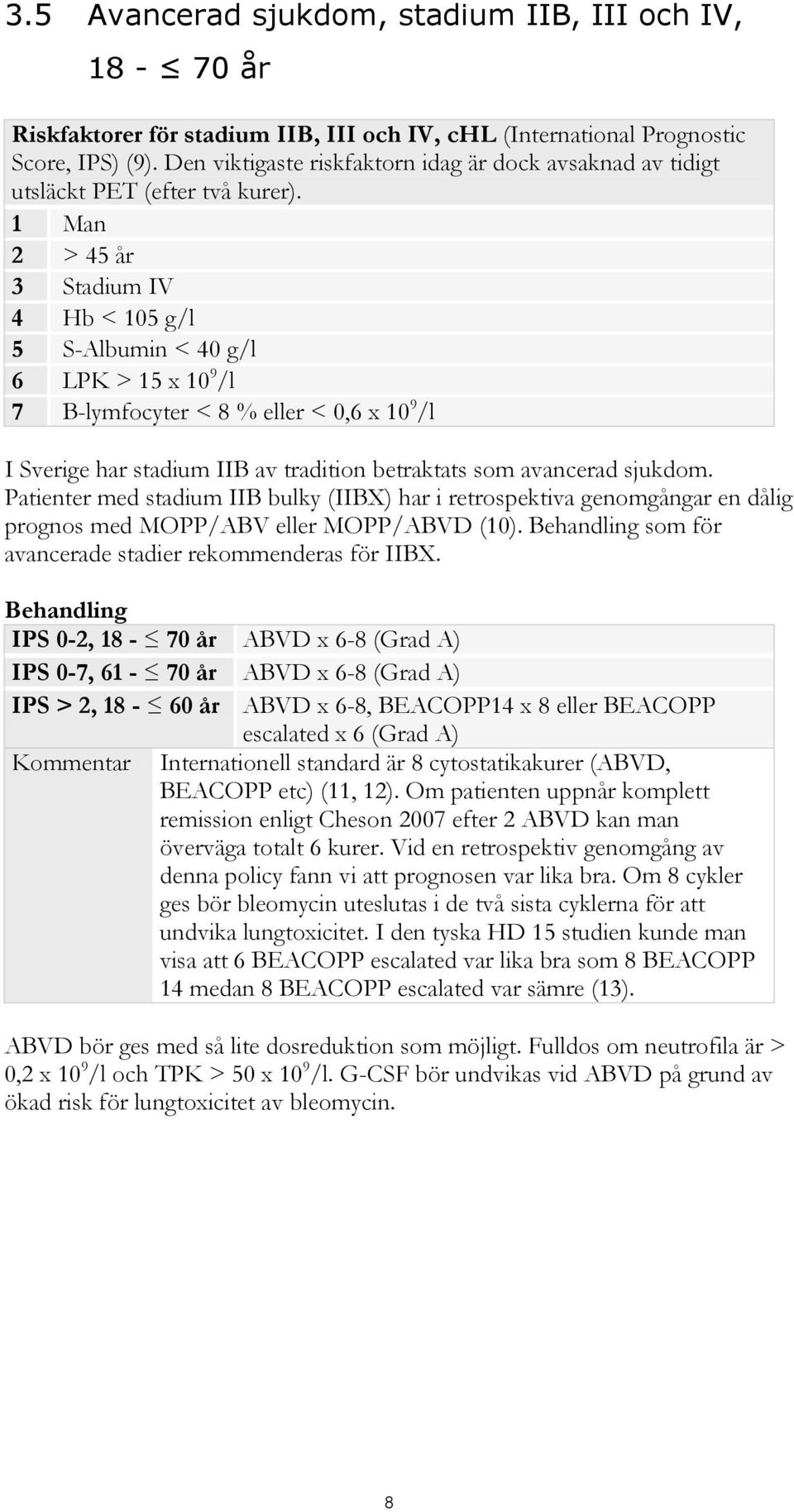 1 Man 2 > 45 år 3 Stadium IV 4 Hb < 105 g/l 5 S-Albumin < 40 g/l 6 LPK > 15 x 10 9 /l 7 B-lymfocyter < 8 % eller < 0,6 x 10 9 /l I Sverige har stadium IIB av tradition betraktats som avancerad