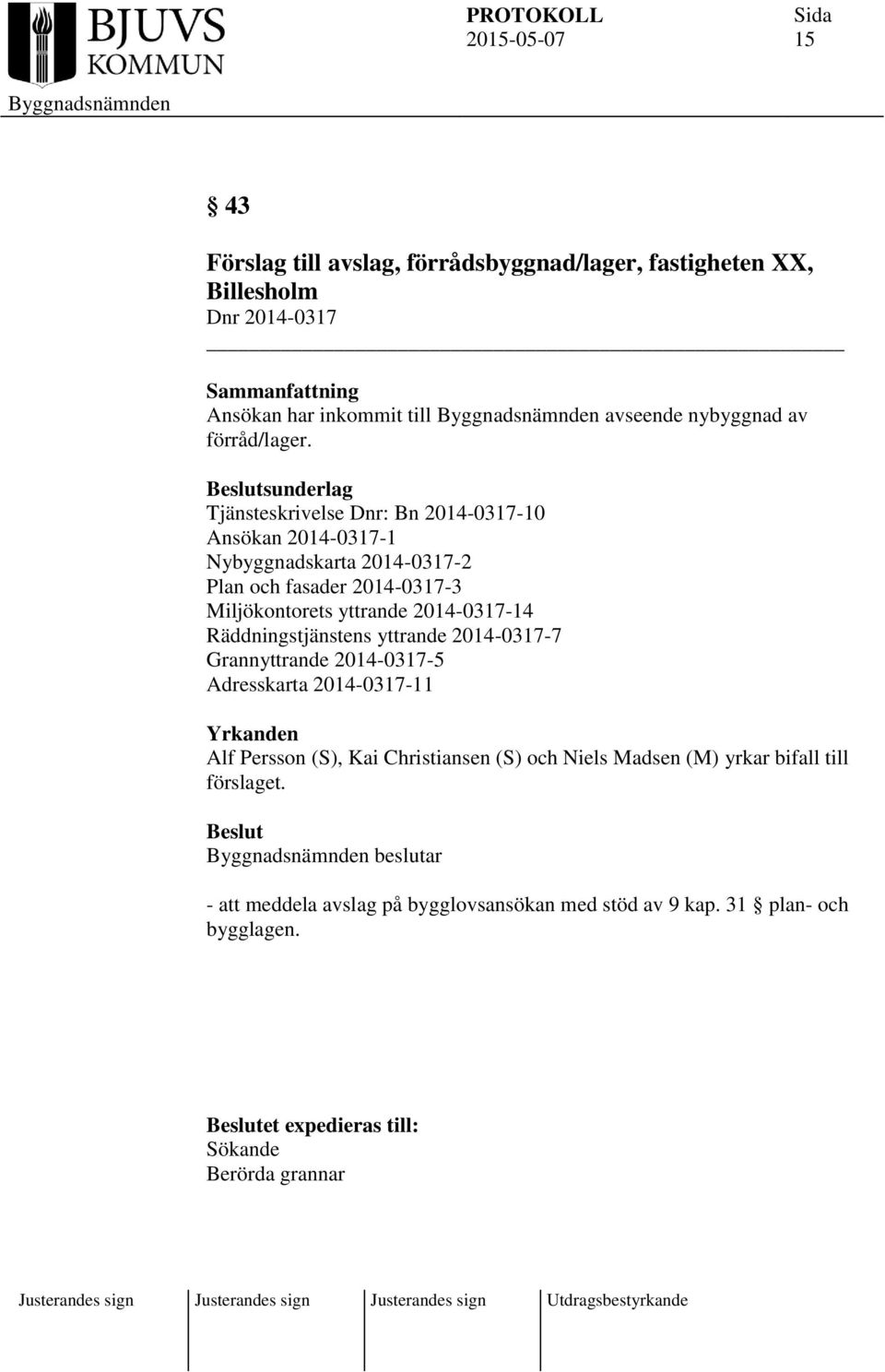 sunderlag Tjänsteskrivelse Dnr: Bn 2014-0317-10 Ansökan 2014-0317-1 Nybyggnadskarta 2014-0317-2 Plan och fasader 2014-0317-3 Miljökontorets yttrande 2014-0317-14