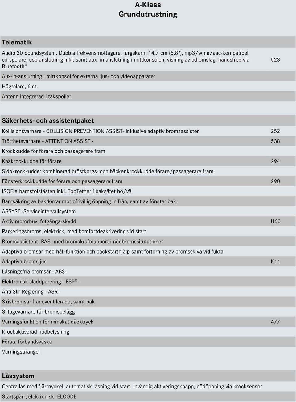 Antenn integrerad i takspoiler 523 Säkerhets- och assistentpaket Kollisionsvarnare - COLLISION PREVENTION ASSIST- inklusive adaptiv bromsassisten 252 Trötthetsvarnare - ATTENTION ASSIST - 538