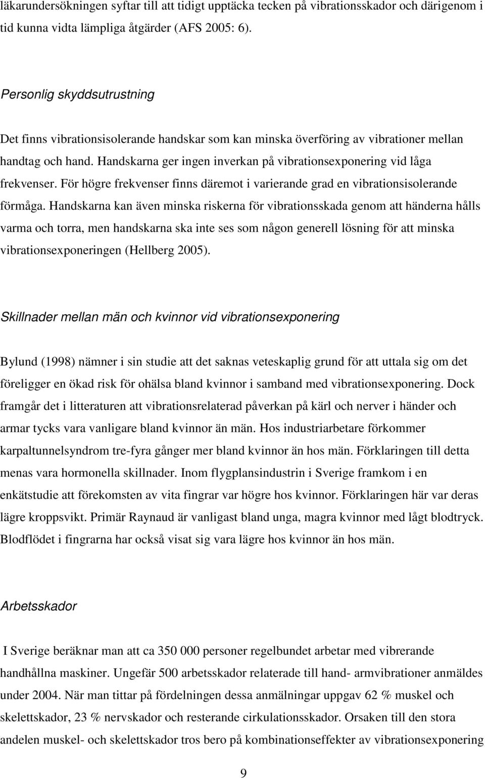 Handskarna ger ingen inverkan på vibrationsexponering vid låga frekvenser. För högre frekvenser finns däremot i varierande grad en vibrationsisolerande förmåga.