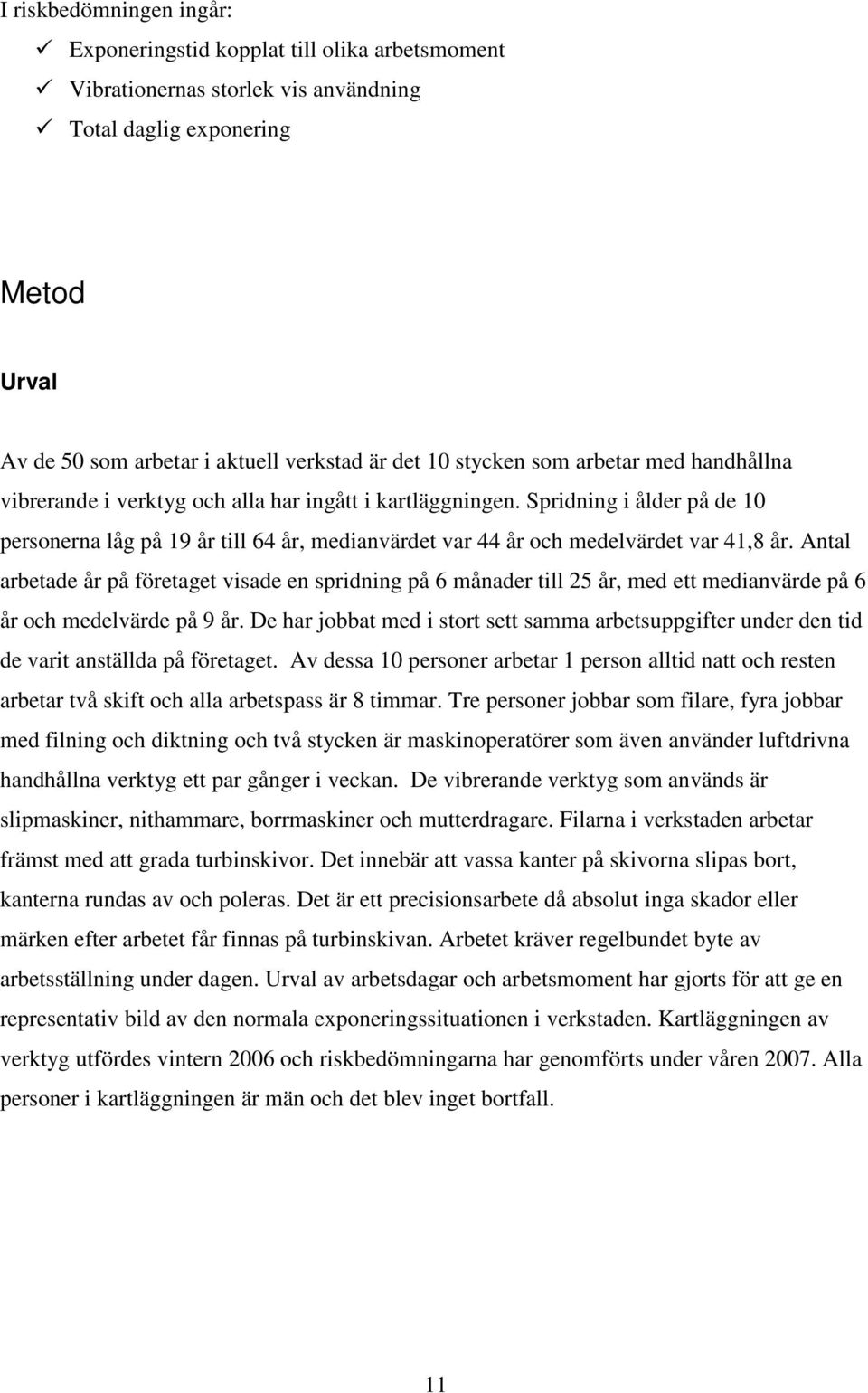 Spridning i ålder på de 10 personerna låg på 19 år till 64 år, medianvärdet var 44 år och medelvärdet var 41,8 år.