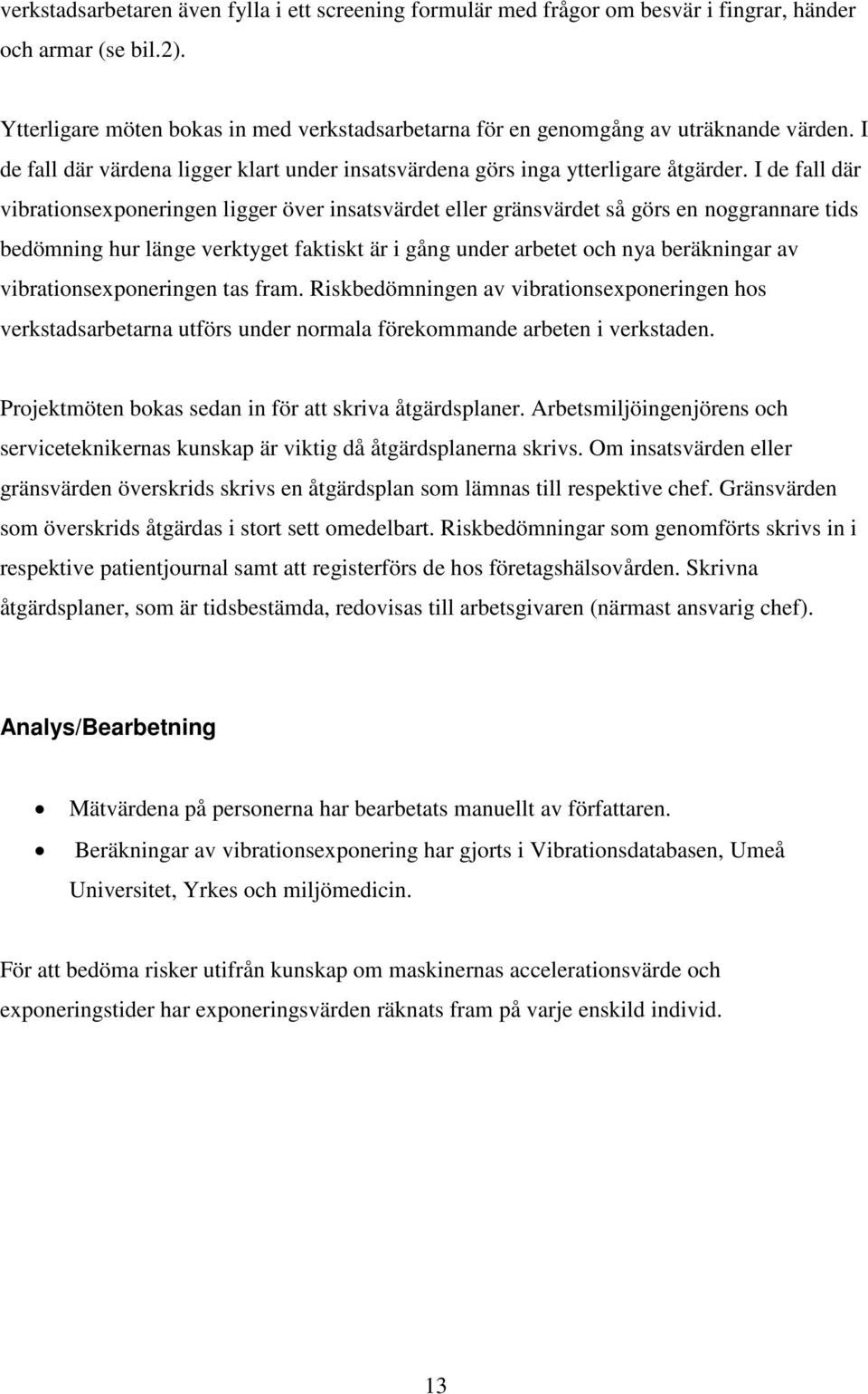 I de fall där vibrationsexponeringen ligger över insatsvärdet eller gränsvärdet så görs en noggrannare tids bedömning hur länge verktyget faktiskt är i gång under arbetet och nya beräkningar av