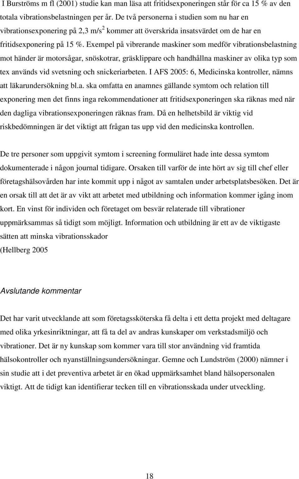 Exempel på vibrerande maskiner som medför vibrationsbelastning mot händer är motorsågar, snöskotrar, gräsklippare och handhållna maskiner av olika typ som tex används vid svetsning och