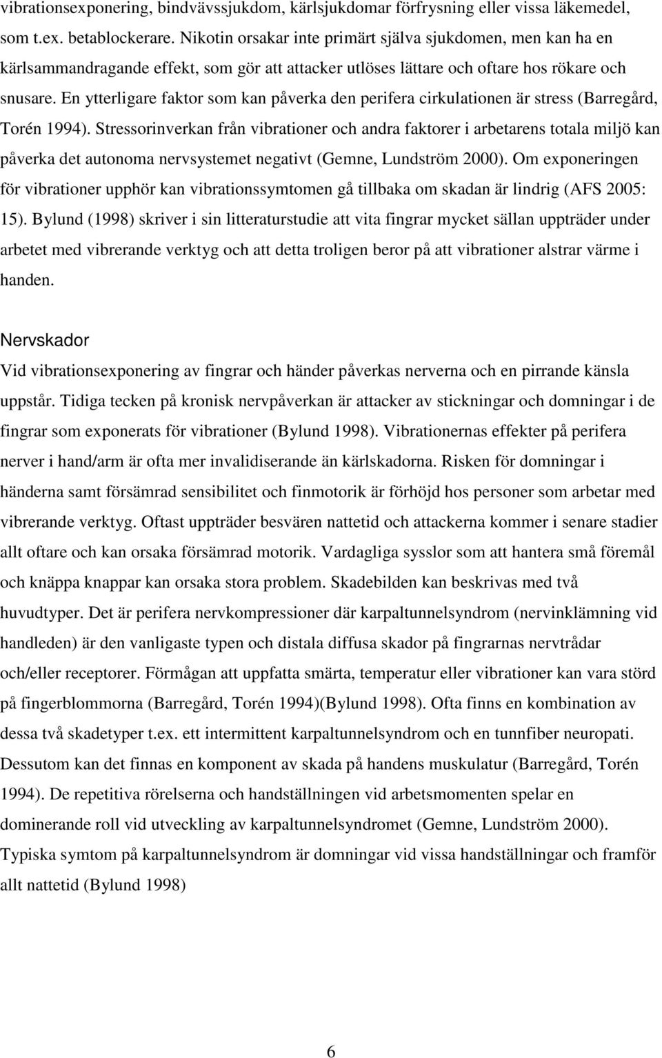 En ytterligare faktor som kan påverka den perifera cirkulationen är stress (Barregård, Torén 1994).