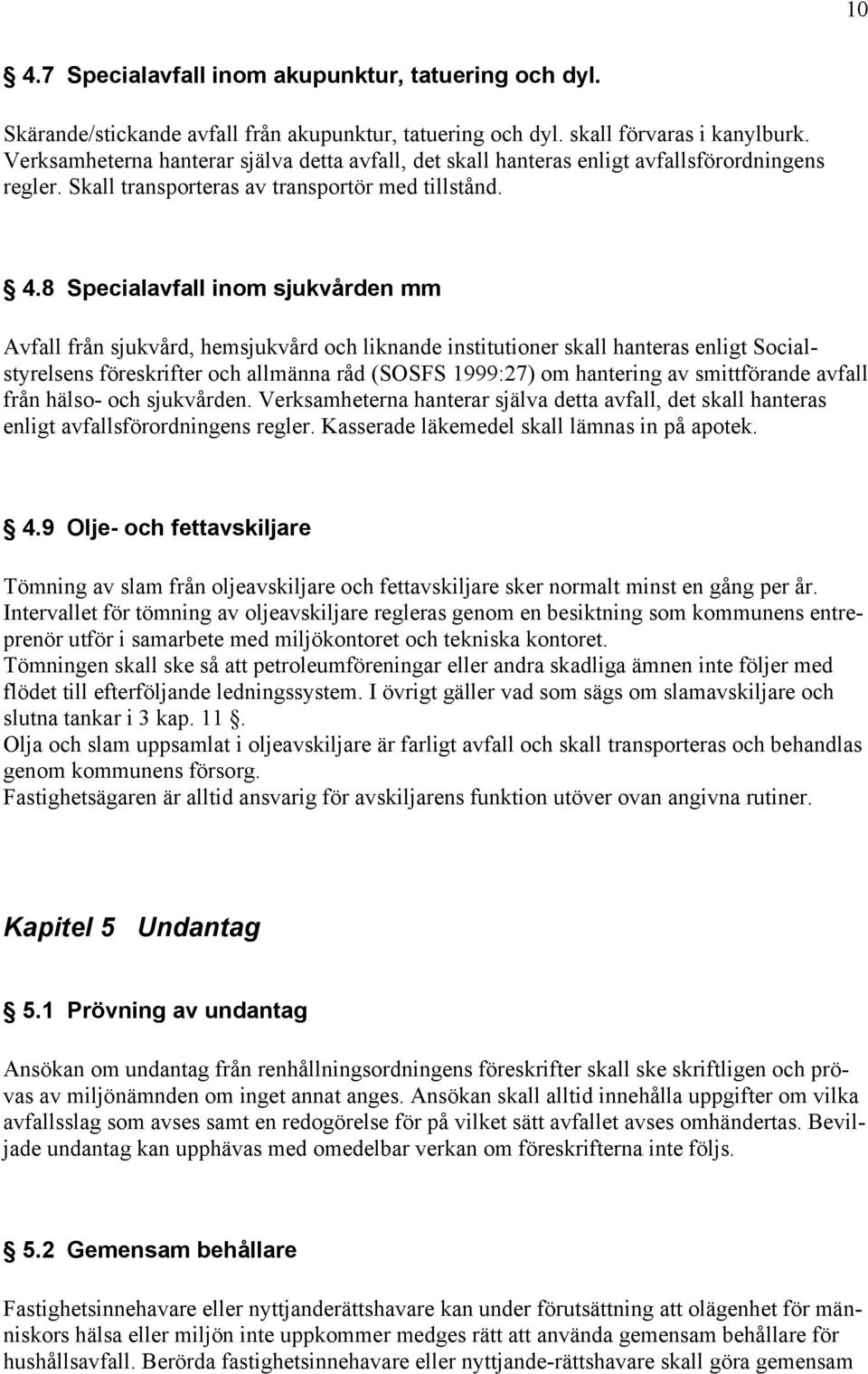 8 Specialavfall inom sjukvården mm Avfall från sjukvård, hemsjukvård och liknande institutioner skall hanteras enligt Socialstyrelsens föreskrifter och allmänna råd (SOSFS 1999:27) om hantering av