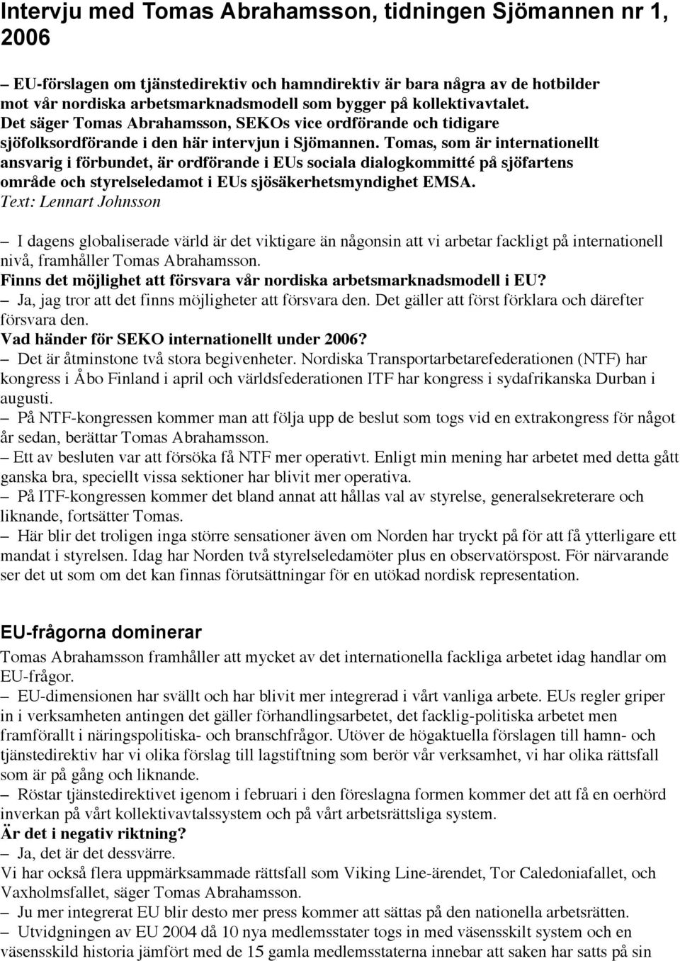 Tomas, som är internationellt ansvarig i förbundet, är ordförande i EUs sociala dialogkommitté på sjöfartens område och styrelseledamot i EUs sjösäkerhetsmyndighet EMSA.