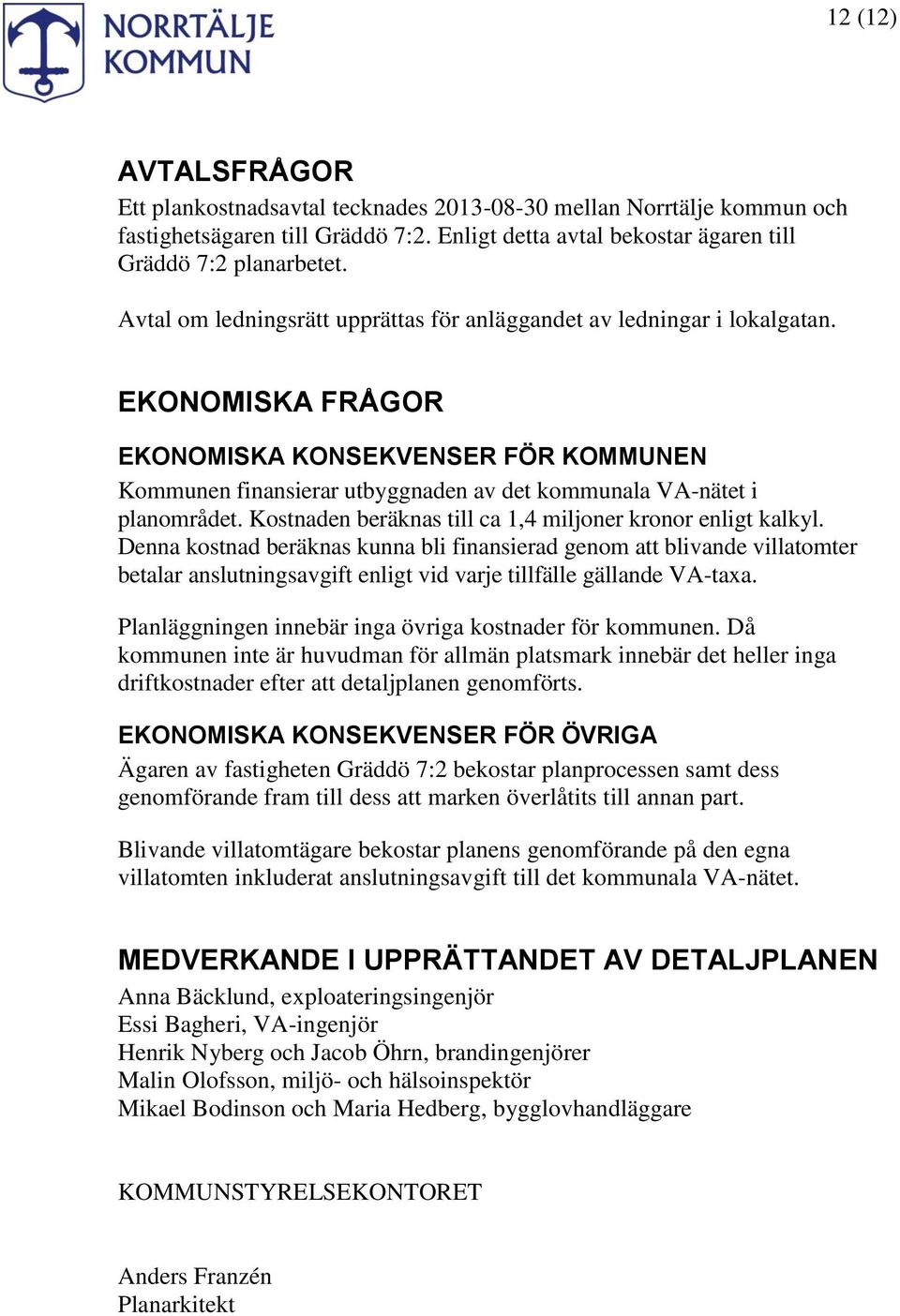 EKONOMISKA FRÅGOR EKONOMISKA KONSEKVENSER FÖR KOMMUNEN Kommunen finansierar utbyggnaden av det kommunala VA-nätet i planområdet. Kostnaden beräknas till ca 1,4 miljoner kronor enligt kalkyl.