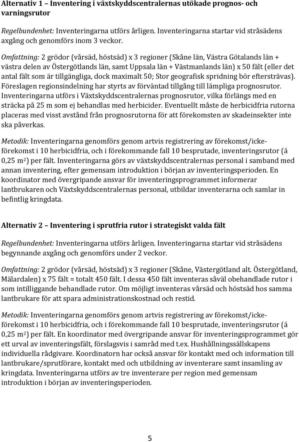 Omfattning: 2 grödor (vårsäd, höstsäd) x 3 regioner (Skåne län, Västra Götalands län + västra delen av Östergötlands län, samt Uppsala län + Västmanlands län) x 50 fält (eller det antal fält som är