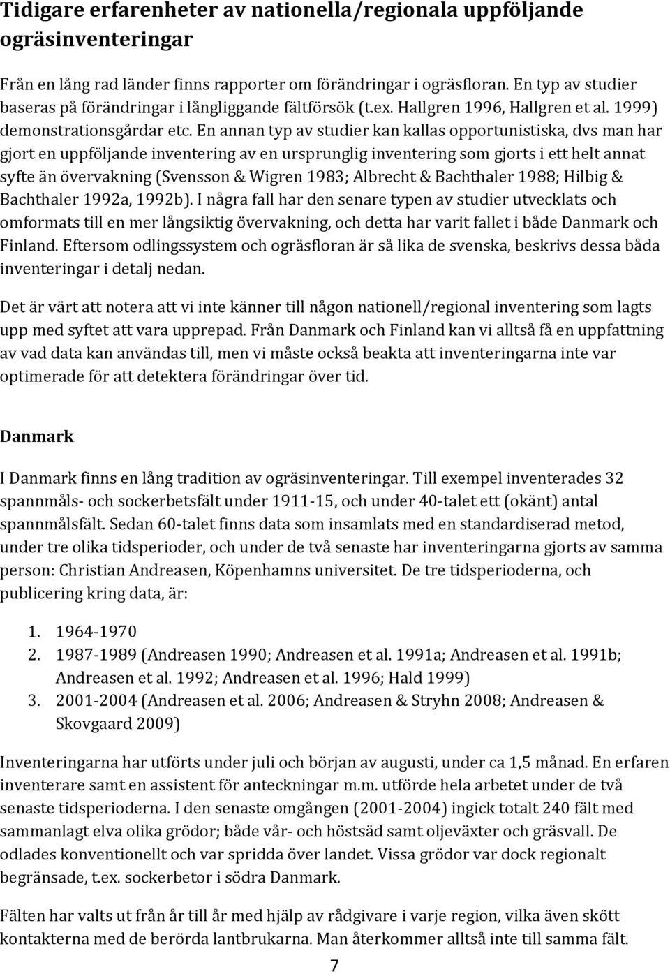 En annan typ av studier kan kallas opportunistiska, dvs man har gjort en uppföljande inventering av en ursprunglig inventering som gjorts i ett helt annat syfte än övervakning (Svensson & Wigren