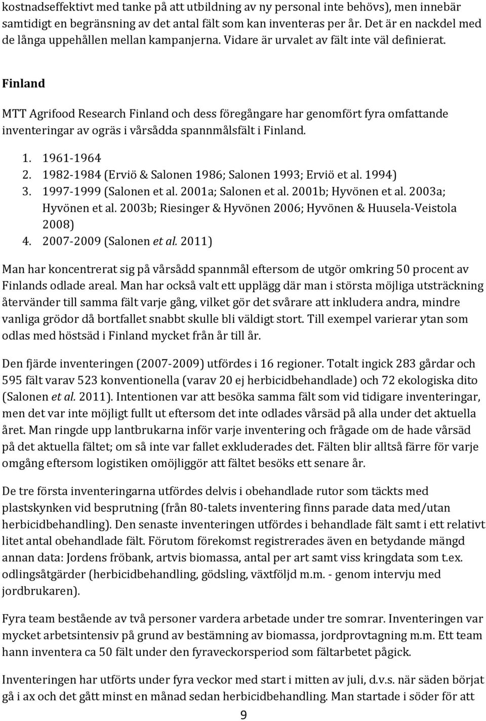 Finland MTT Agrifood Research Finland och dess föregångare har genomfört fyra omfattande inventeringar av ogräs i vårsådda spannmålsfält i Finland. 1. 19611964 2.