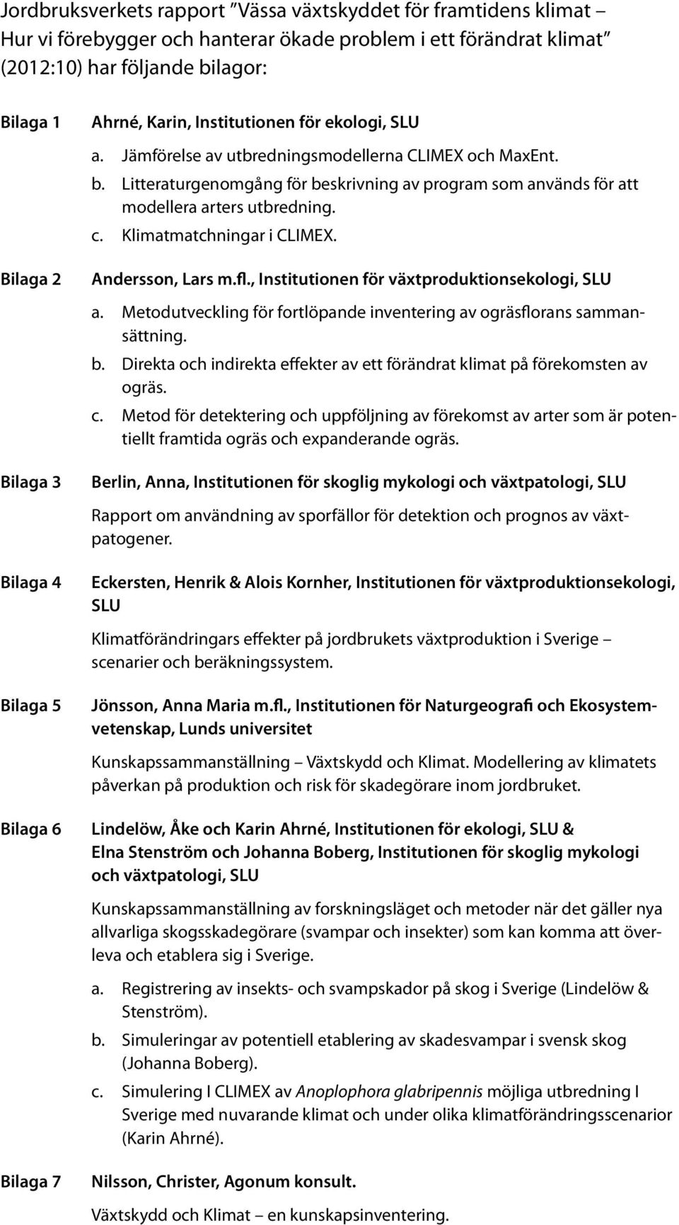 Litteraturgenomgång för beskrivning av program som används för att modellera arters utbredning. c. Klimatmatchningar i CLIMEX. Andersson, Lars m.fl., Institutionen för växtproduktionsekologi, SLU a.