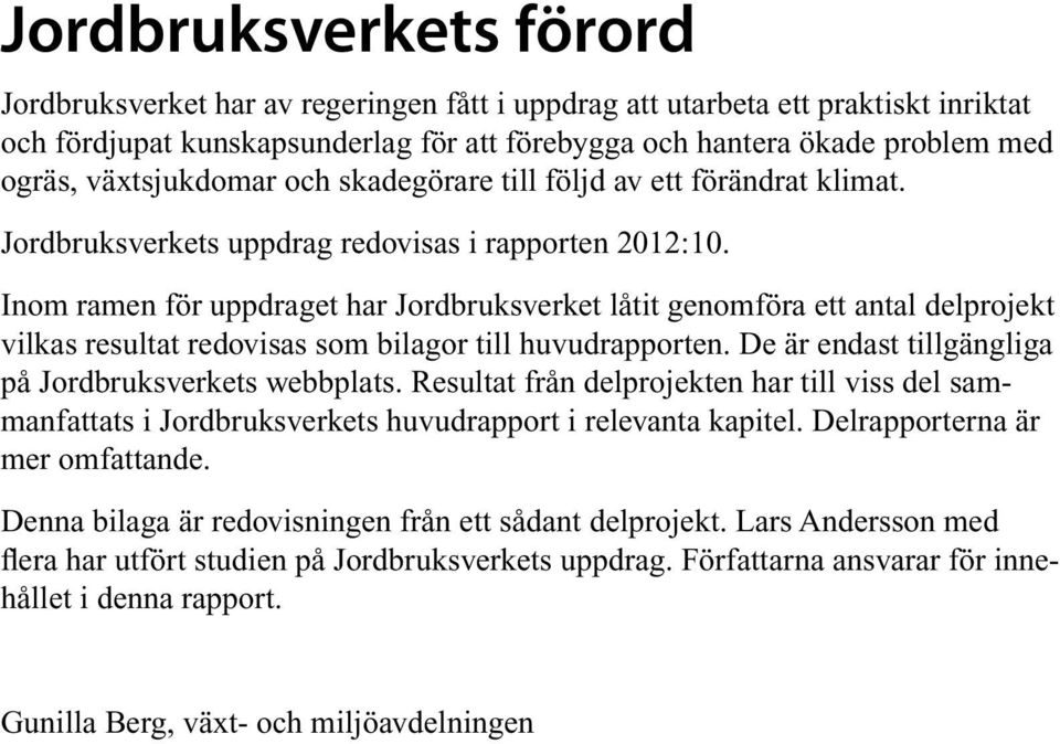 Inom ramen för uppdraget har Jordbruksverket låtit genomföra ett antal delprojekt vilkas resultat redovisas som bilagor till huvudrapporten. De är endast tillgängliga på Jordbruksverkets webbplats.