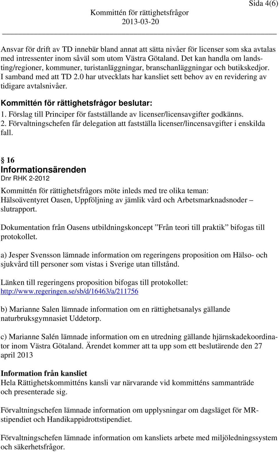 0 har utvecklats har kansliet sett behov av en revidering av tidigare avtalsnivåer. 1. Förslag till Principer för fastställande av licenser/licensavgifter godkänns. 2.