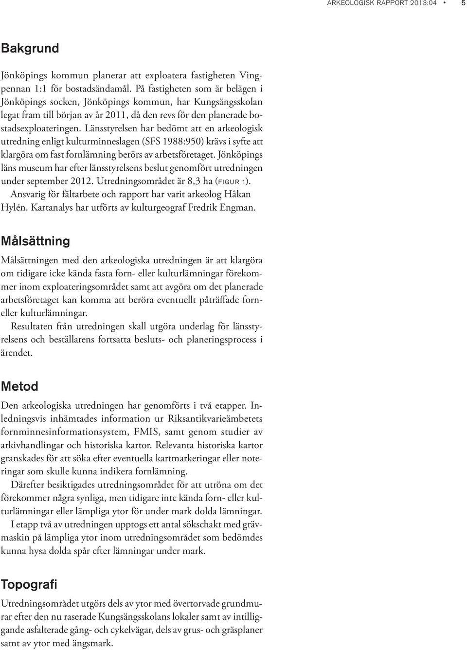 Länsstyrelsen har bedömt att en arkeologisk utredning enligt kulturminneslagen (SFS 1988:950) krävs i syfte att klargöra om fast fornlämning berörs av arbetsföretaget.