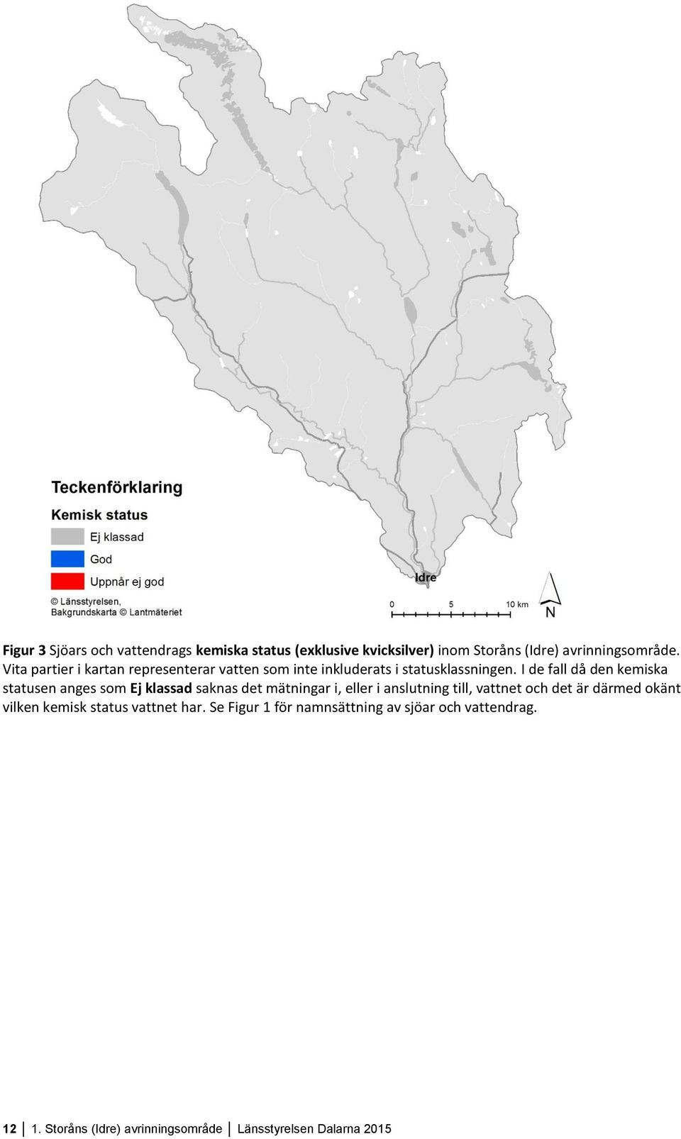 I de fall då den kemiska statusen anges som saknas det mätningar i, eller i anslutning till, vattnet och det är