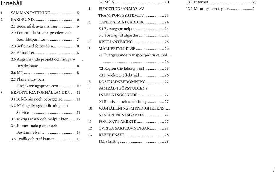 ..12 3.4 Kommunala planer och Bestämmelser...13 3.5 Trafik och trafikanter...13 3.6 Miljö...20 4 FUNKTIONSANALYS AV TRANSPORTSYSTEMET...23 5 TÄNKBARA ÅTGÄRDER...24 5.1 Fyrstegsprincipen...24 5.2 Förslag till åtgärder.