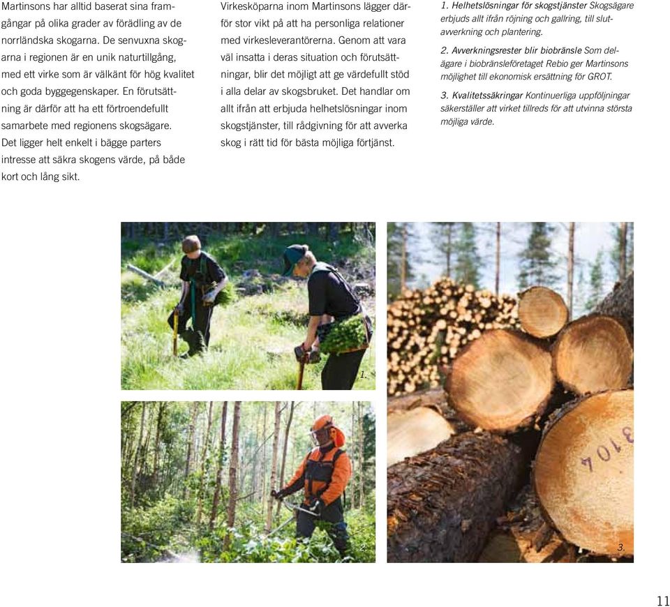 En förutsätt - ning är därför att ha ett förtroendefullt sam arbete med regionens skogsägare. Det ligger helt enkelt i bägge parters intresse att säkra skogens värde, på både kort och lång sikt.