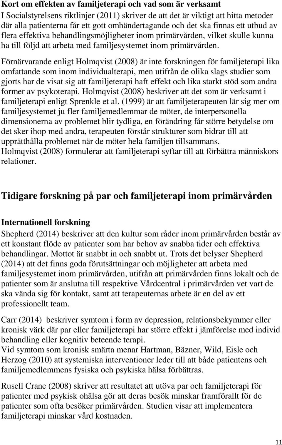 Förnärvarande enligt Holmqvist (2008) är inte forskningen för familjeterapi lika omfattande som inom individualterapi, men utifrån de olika slags studier som gjorts har de visat sig att familjeterapi