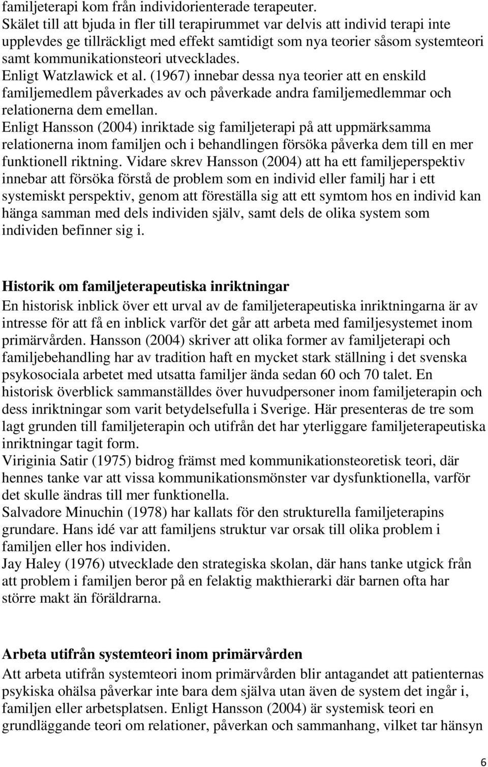 utvecklades. Enligt Watzlawick et al. (1967) innebar dessa nya teorier att en enskild familjemedlem påverkades av och påverkade andra familjemedlemmar och relationerna dem emellan.