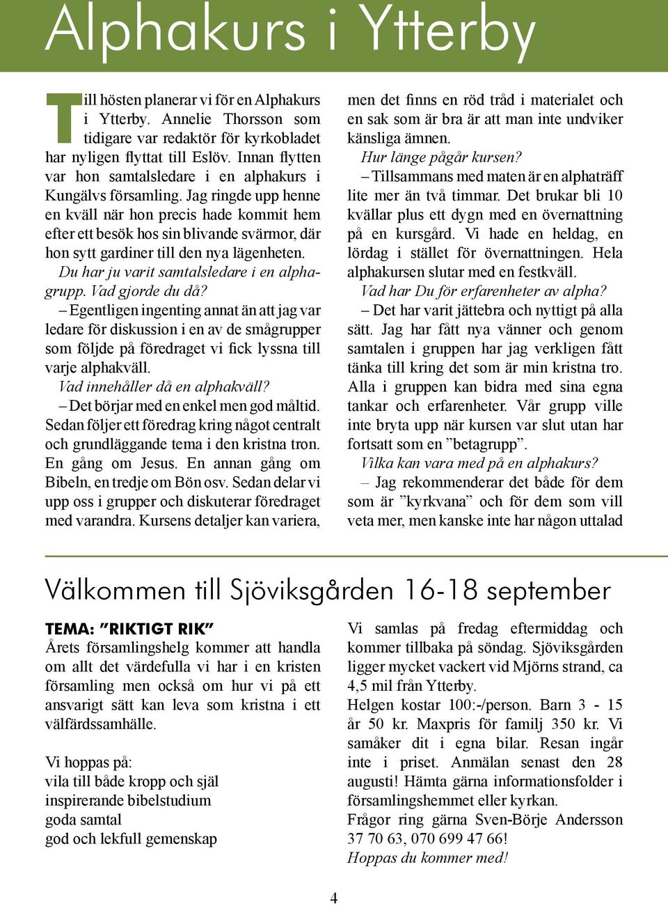 Jag ringde upp henne en kväll när hon precis hade kommit hem efter ett besök hos sin blivande svärmor, där hon sytt gardiner till den nya lägenheten. Du har ju varit samtalsledare i en alphagrupp.