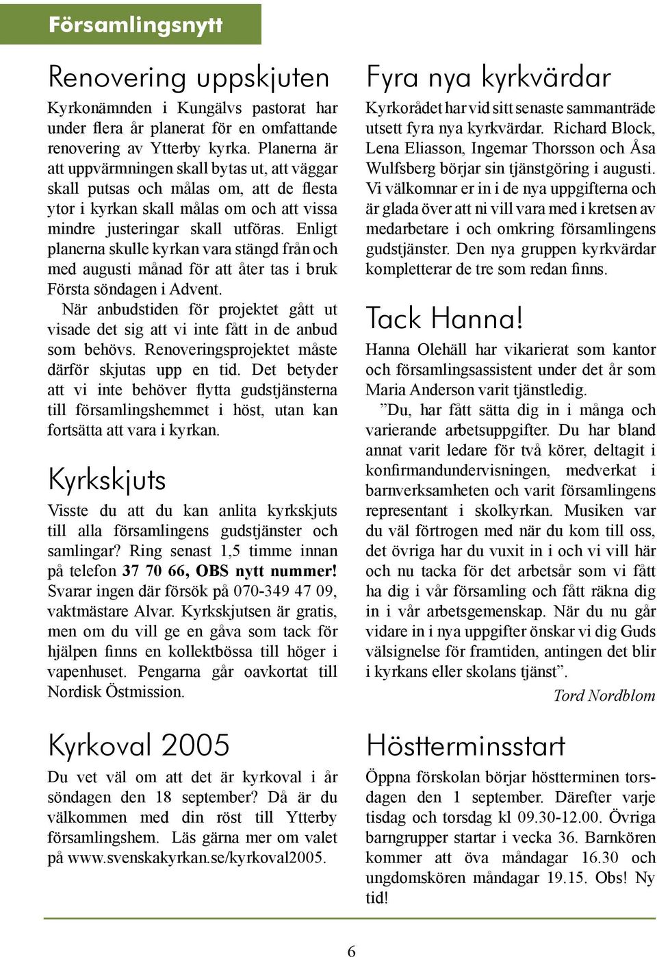 Enligt planerna skulle kyrkan vara stängd från och med augusti månad för att åter tas i bruk Första söndagen i Advent.