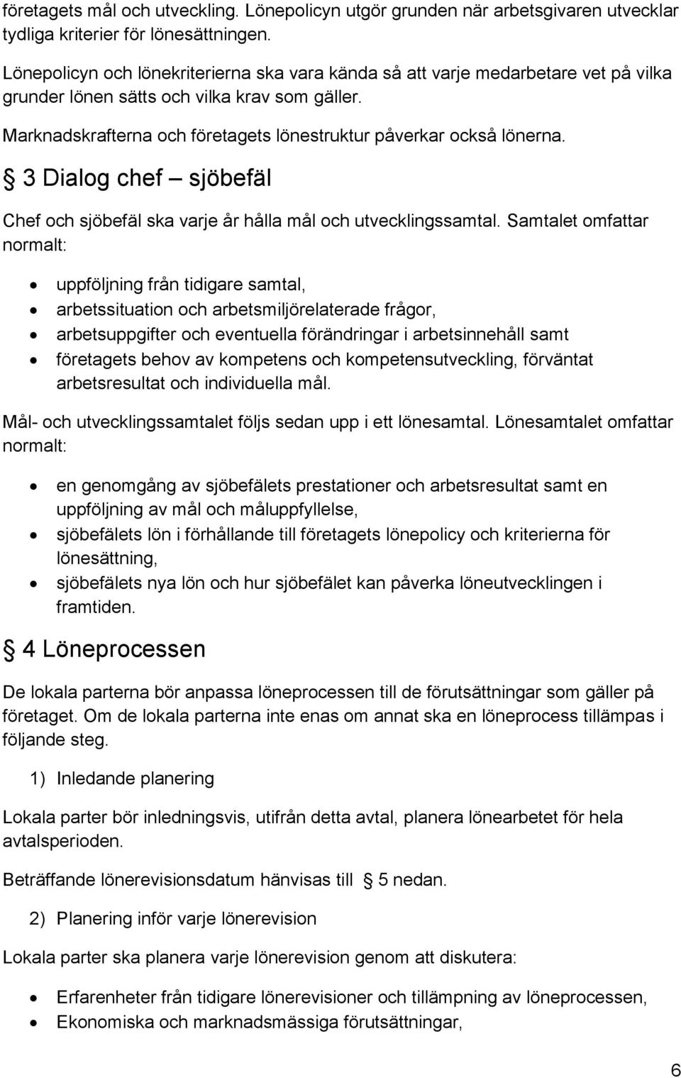 Marknadskrafterna och företagets lönestruktur påverkar också lönerna. 3 Dialog chef sjöbefäl Chef och sjöbefäl ska varje år hålla mål och utvecklingssamtal.