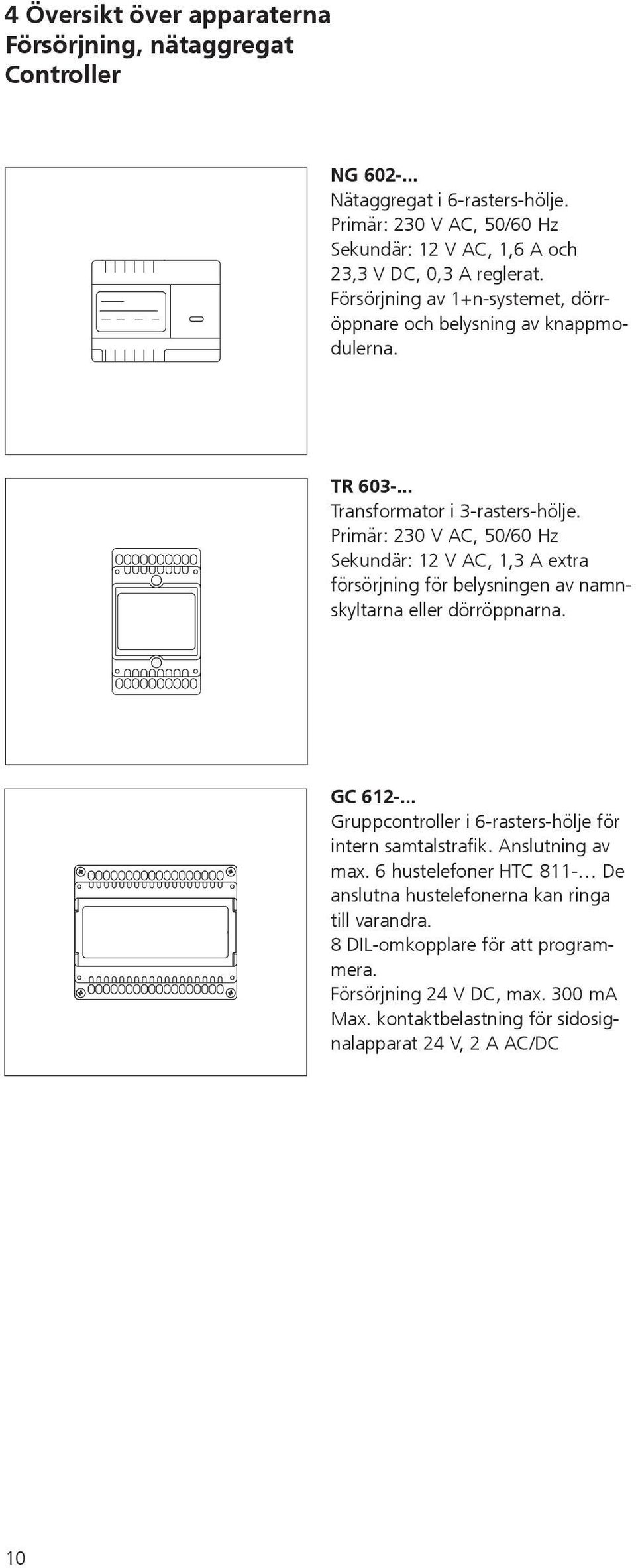 .. Transformator i 3-rasters-hölje. Primär: 230 V AC, 50/60 Hz Sekundär: 12 V AC, 1,3 A extra försörjning för belysningen av namnskyltarna eller dörröppnarna. GC 612-.