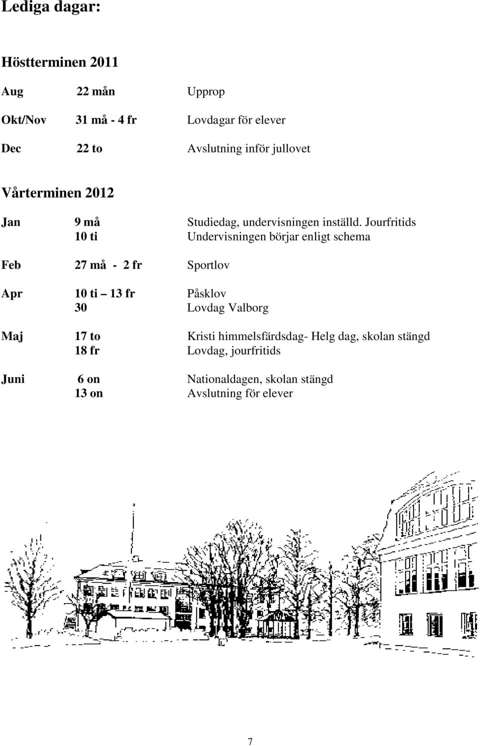 Jourfritids 10 ti Undervisningen börjar enligt schema Feb 27 må - 2 fr Sportlov Apr 10 ti 13 fr Påsklov 30 Lovdag