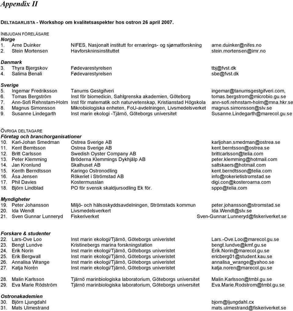 Ingemar Fredriksson Tanums Gestgifveri ingemar@tanumsgestgifveri.com, 6. Tomas Bergström Inst för biomedicin, Sahlgrenska akademien, Göteborg tomas.bergstrom@microbio.gu.se 7.