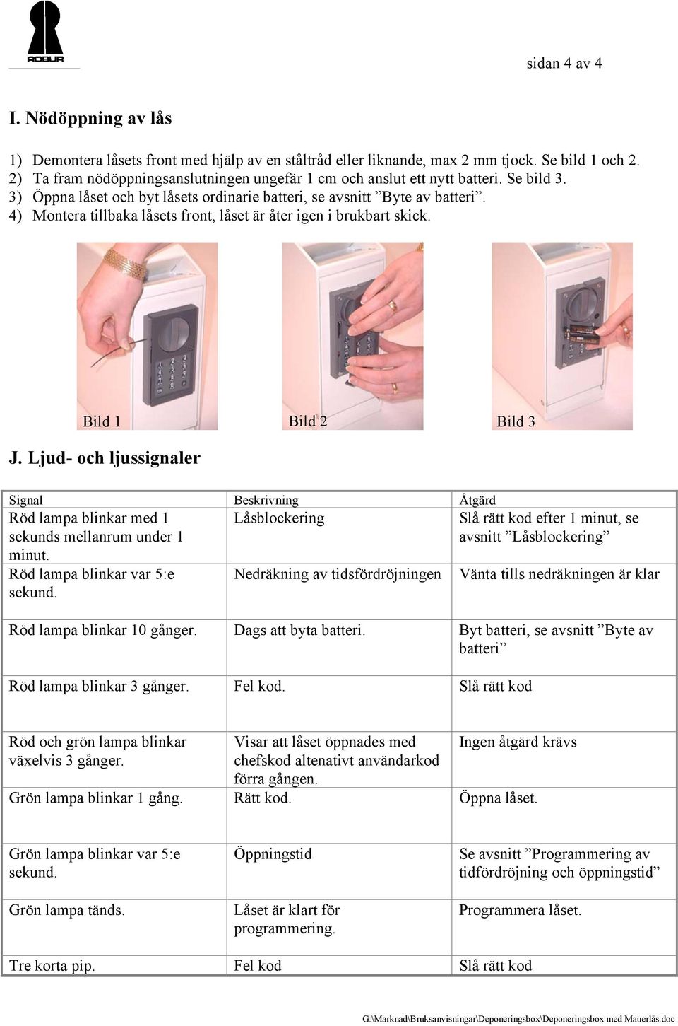 4) Montera tillbaka låsets front, låset är åter igen i brukbart skick. Bild 1 Bild 2 Bild 3 J. Ljud- och ljussignaler Signal Beskrivning Åtgärd Röd lampa blinkar med 1 sekunds mellanrum under 1 minut.