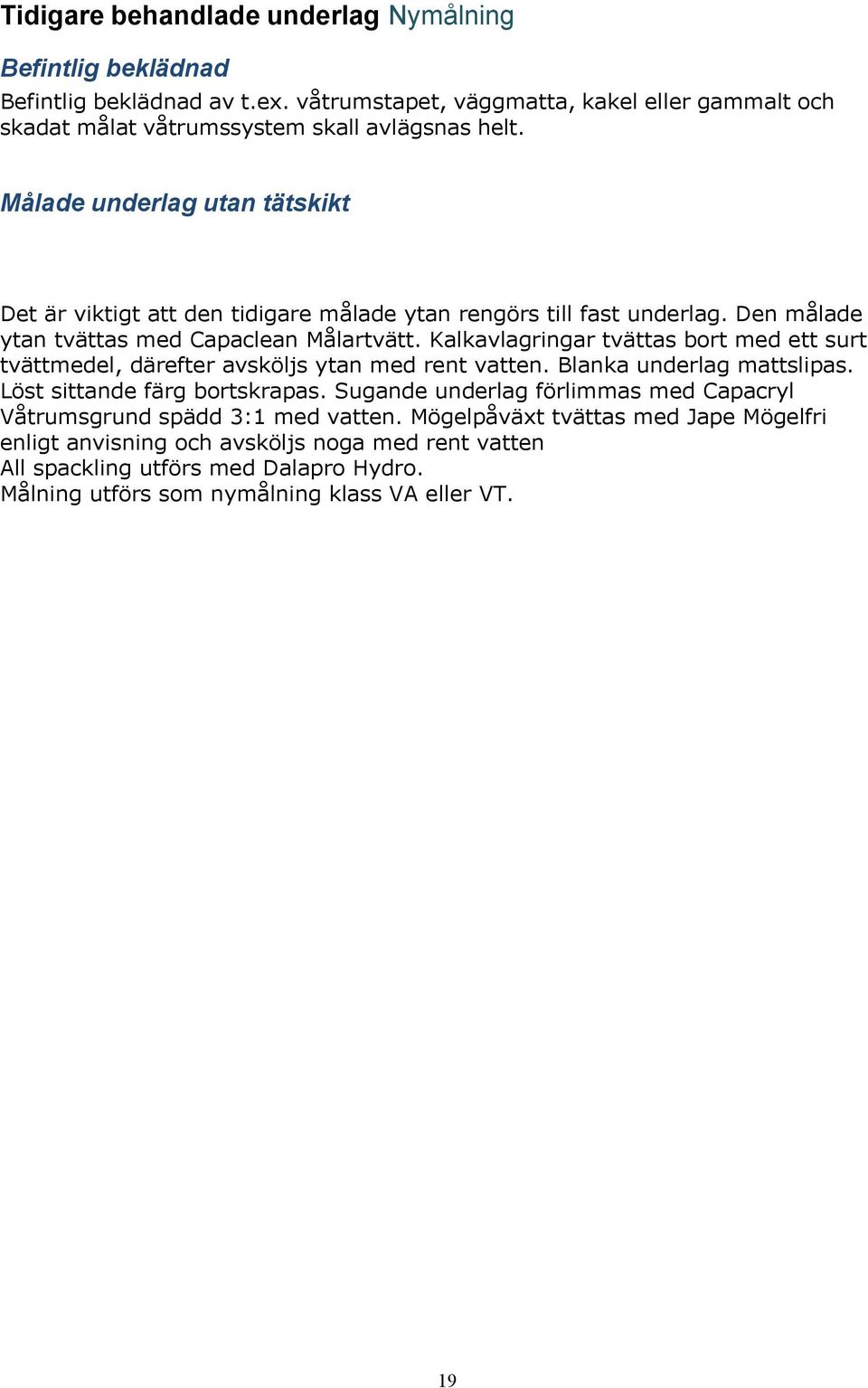 Kalkavlagringar tvättas bort med ett surt tvättmedel, därefter avsköljs ytan med rent vatten. Blanka underlag mattslipas. Löst sittande färg bortskrapas.