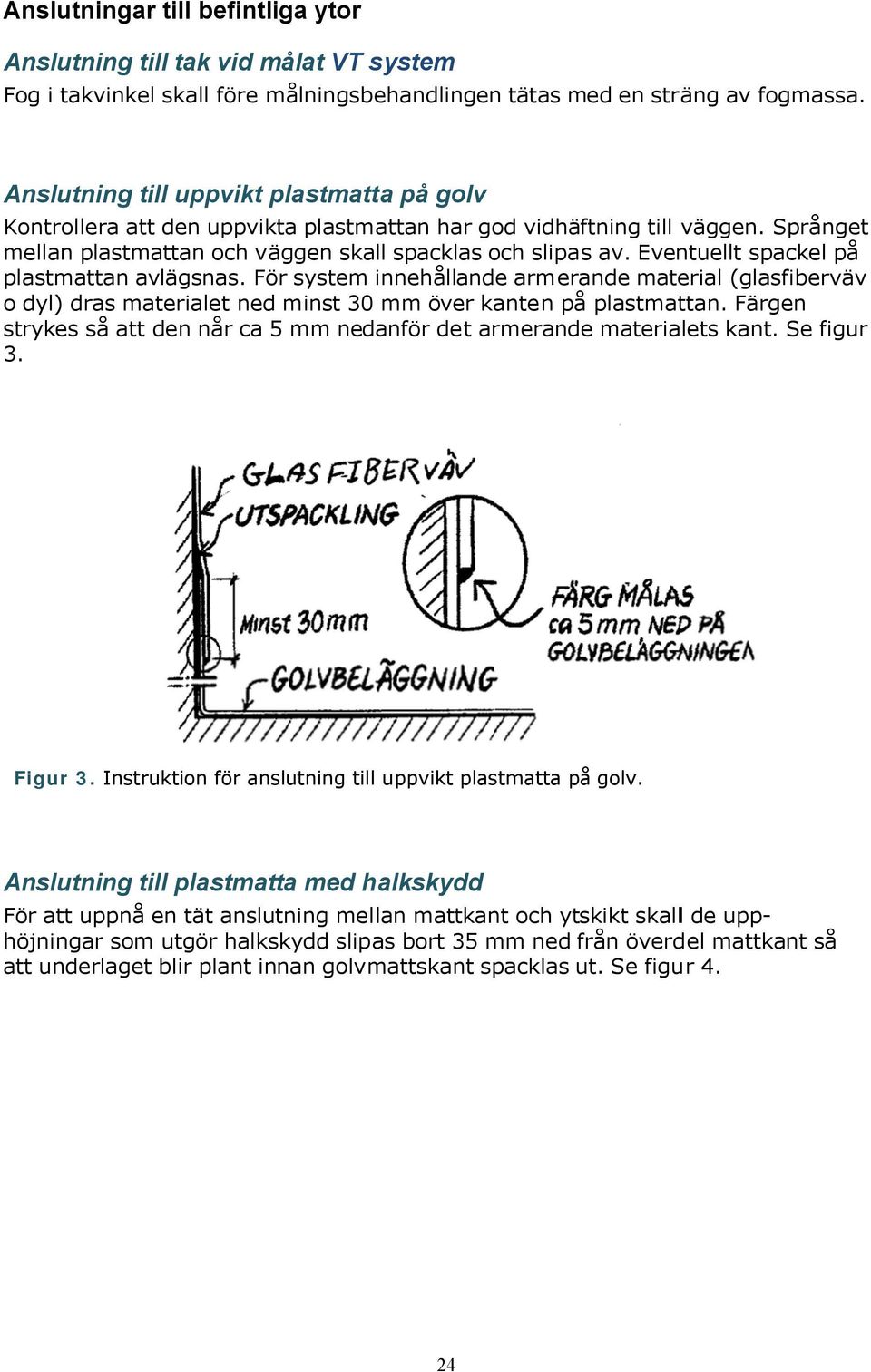 Eventuellt spackel på plastmattan avlägsnas. För system innehållande armerande material (glasfiberväv o dyl) dras materialet ned minst 30 mm över kanten på plastmattan.