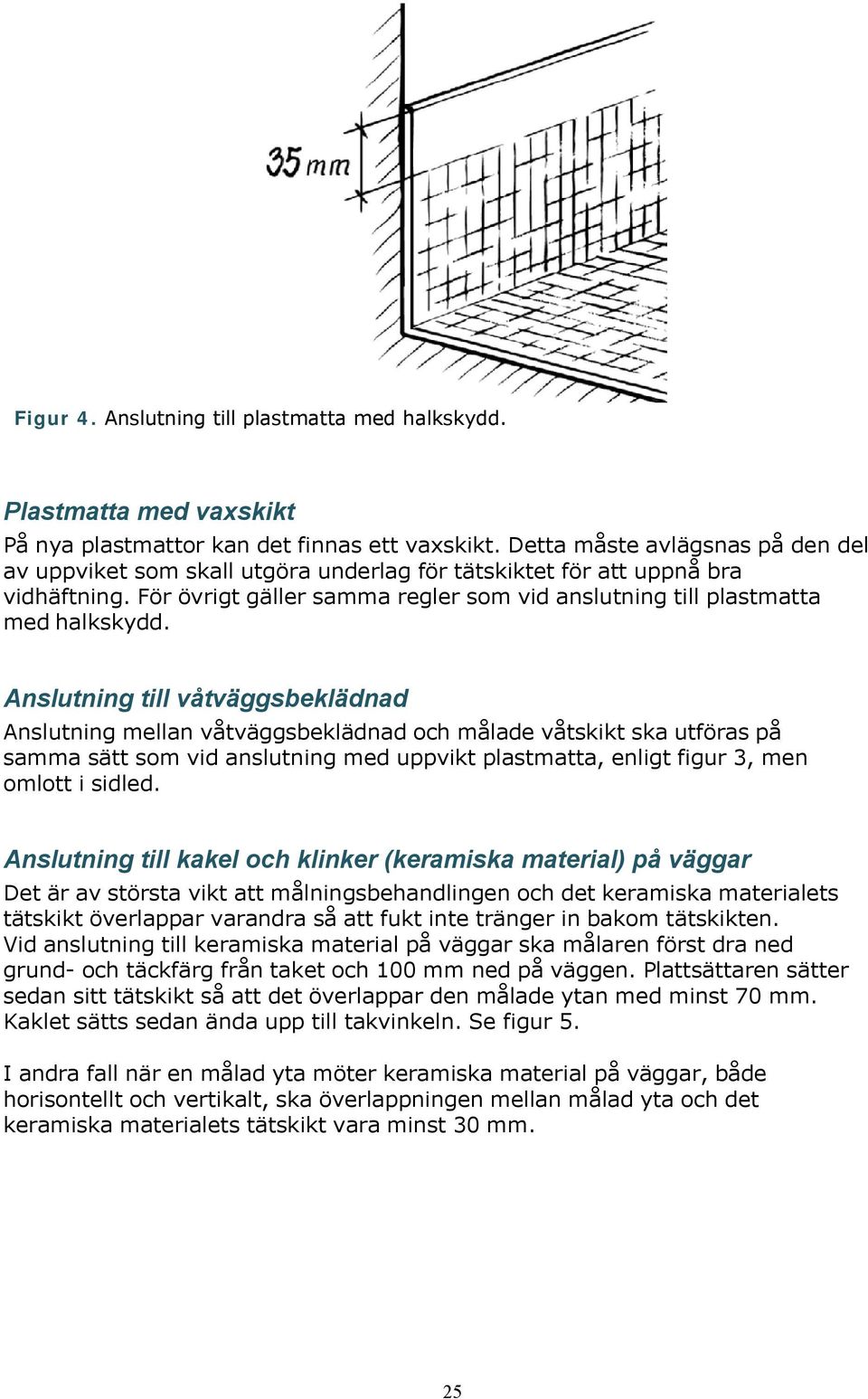 Anslutning till våtväggsbeklädnad Anslutning mellan våtväggsbeklädnad och målade våtskikt ska utföras på samma sätt som vid anslutning med uppvikt plastmatta, enligt figur 3, men omlott i sidled.