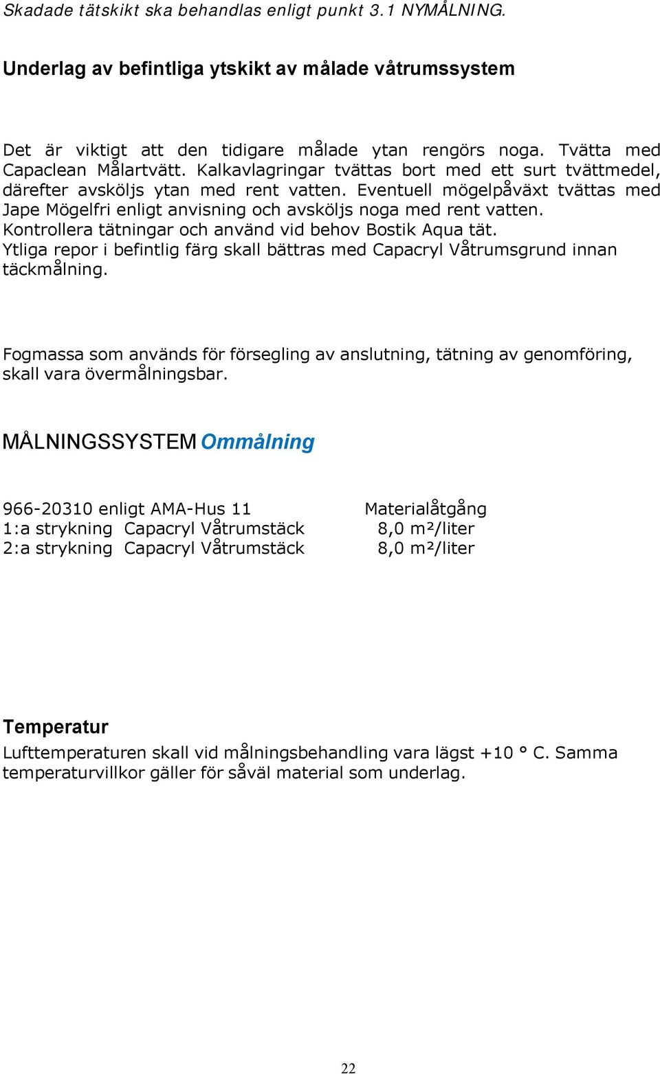 Eventuell mögelpåväxt tvättas med Jape Mögelfri enligt anvisning och avsköljs noga med rent vatten. Kontrollera tätningar och använd vid behov Bostik Aqua tät.