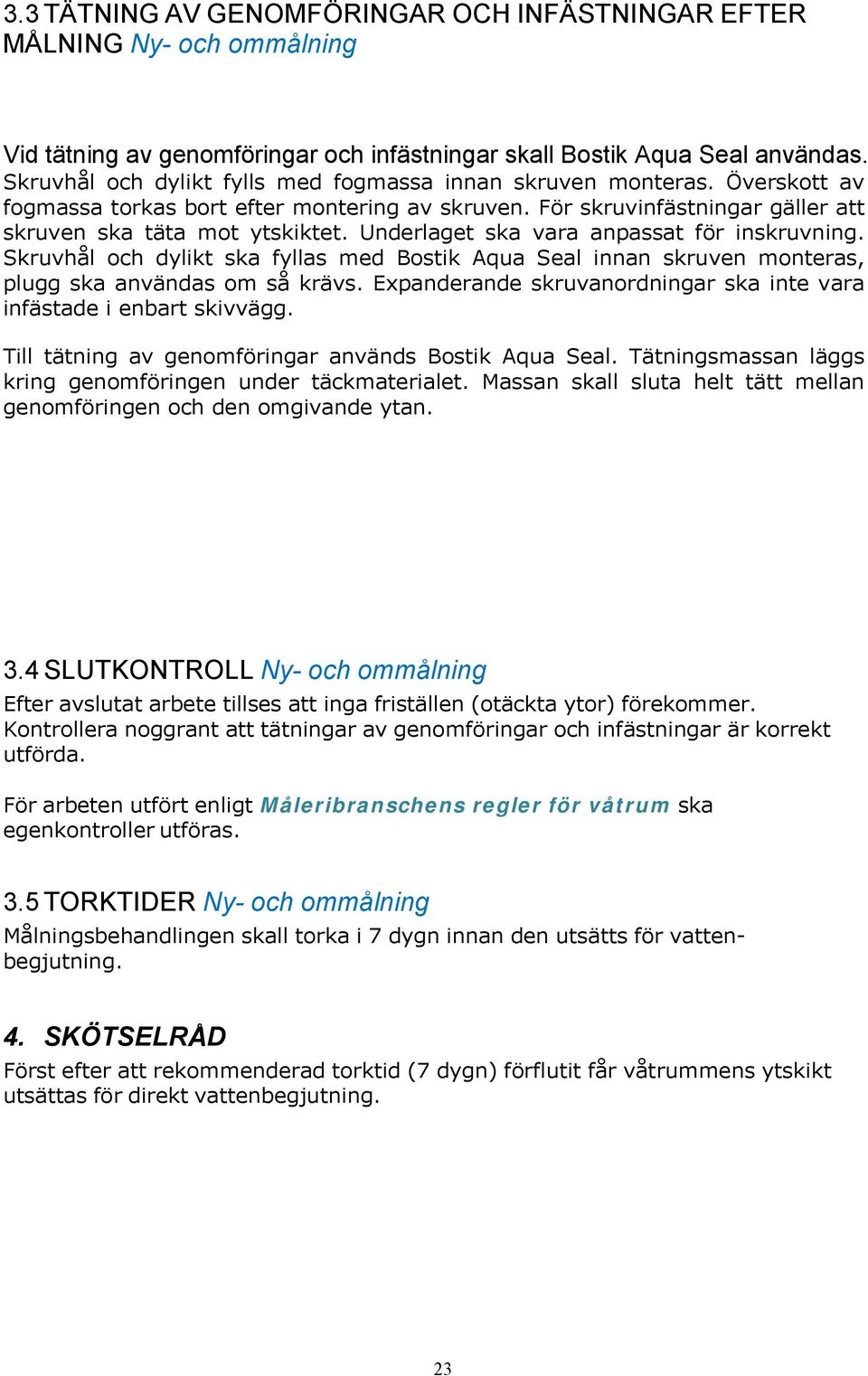 Underlaget ska vara anpassat för inskruvning. Skruvhål och dylikt ska fyllas med Bostik Aqua Seal innan skruven monteras, plugg ska användas om så krävs.