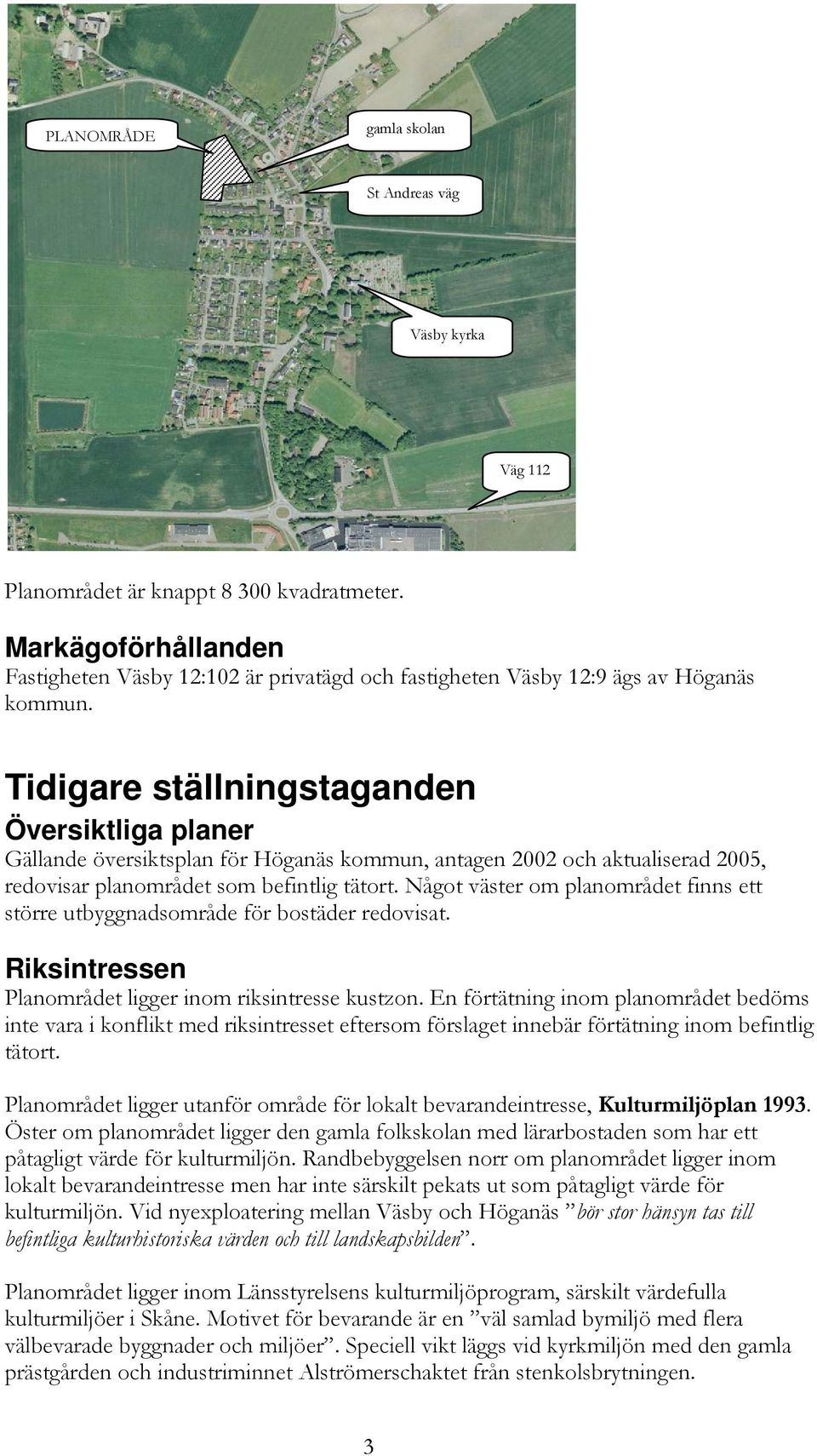 Tidigare ställningstaganden Översiktliga planer Gällande översiktsplan för Höganäs kommun, antagen 2002 och aktualiserad 2005, redovisar planområdet som befintlig tätort.